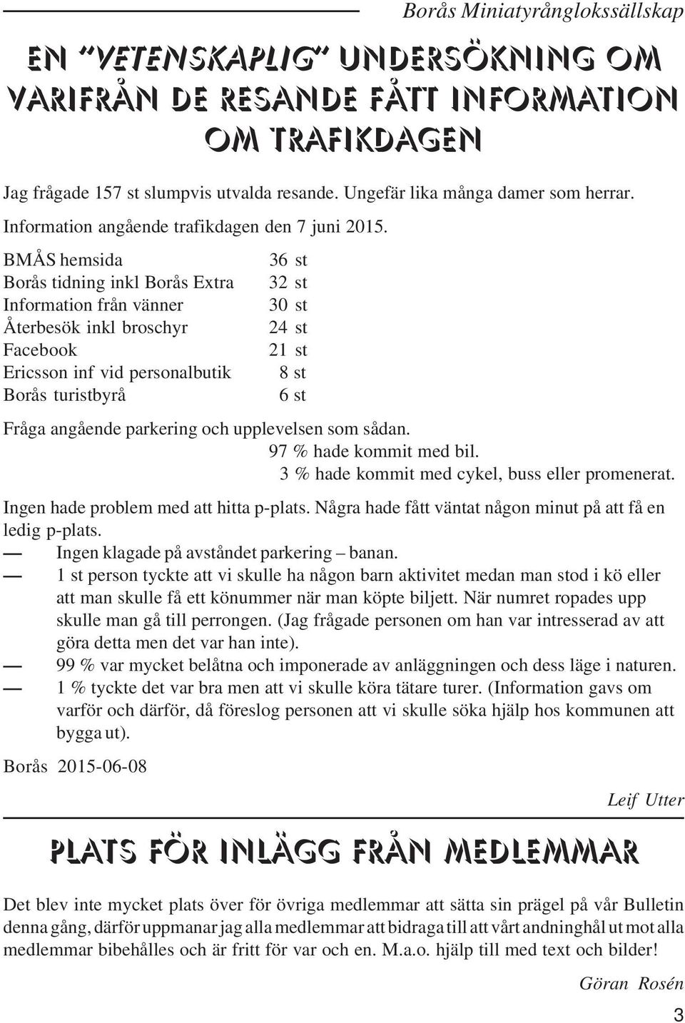 BMÅS hemsida 36 st Borås tidning inkl Borås Extra 32 st Information från vänner 30 st Återbesök inkl broschyr 24 st Facebook 21 st Ericsson inf vid personalbutik 8 st Borås turistbyrå 6 st Fråga