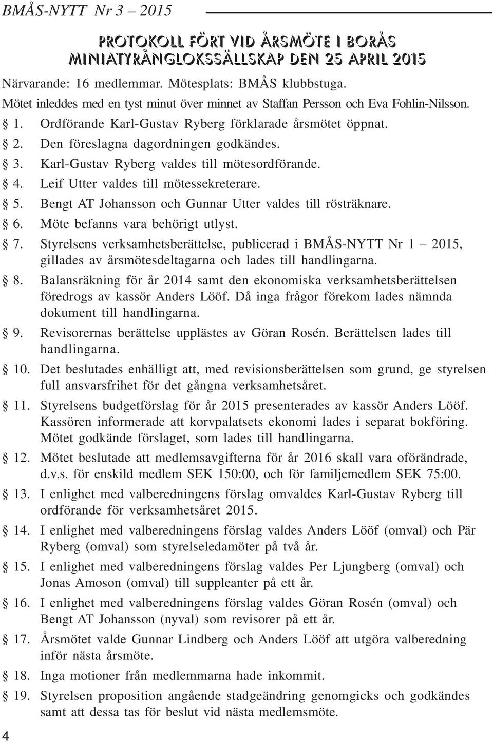 Karl-Gustav Ryberg valdes till mötesordförande. 4. Leif Utter valdes till mötessekreterare. 5. Bengt AT Johansson och Gunnar Utter valdes till rösträknare. 6. Möte befanns vara behörigt utlyst. 7.