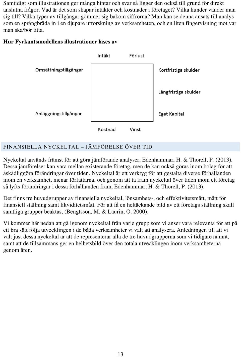 Man kan se denna ansats till analys som en språngbräda in i en djupare utforskning av verksamheten, och en liten fingervisning mot var man ska/bör titta.