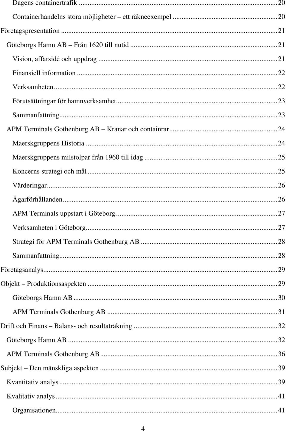 .. 24 Maerskgruppens milstolpar från 1960 till idag... 25 Koncerns strategi och mål... 25 Värderingar... 26 Ägarförhållanden... 26 APM Terminals uppstart i Göteborg... 27 Verksamheten i Göteborg.