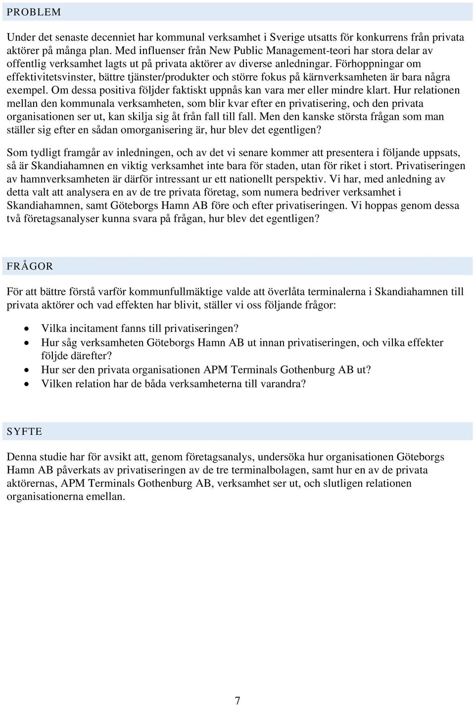 Förhoppningar om effektivitetsvinster, bättre tjänster/produkter och större fokus på kärnverksamheten är bara några exempel. Om dessa positiva följder faktiskt uppnås kan vara mer eller mindre klart.