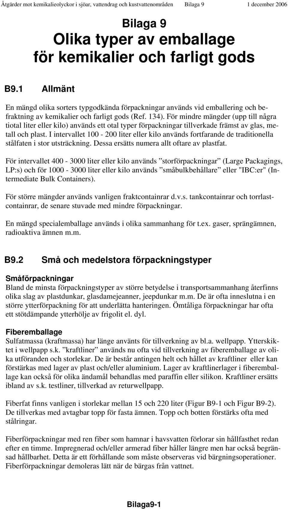 För mindre mängder (upp till några tiotal liter eller kilo) används ett otal typer förpackningar tillverkade främst av glas, metall och plast.