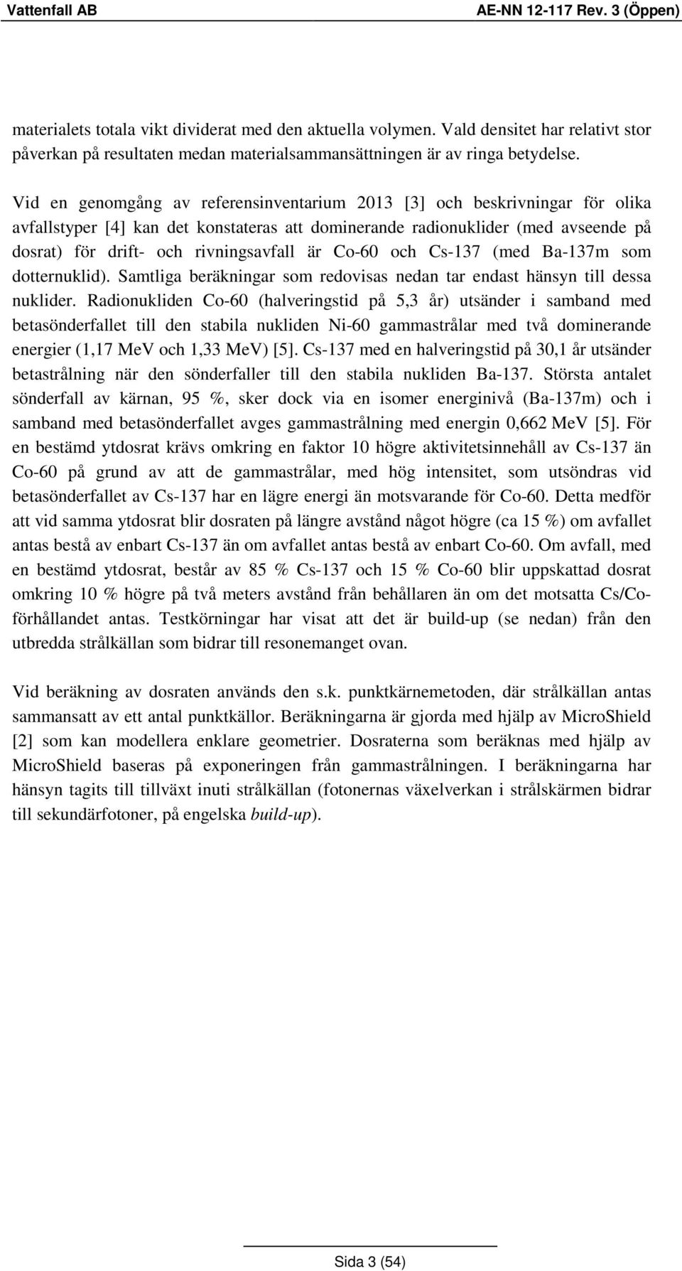 Vid en genomgång av referensinventarium 2013 [3] och beskrivningar för olika avfallstyper [4] kan det konstateras att dominerande radionuklider (med avseende på dosrat) för drift- och rivningsavfall