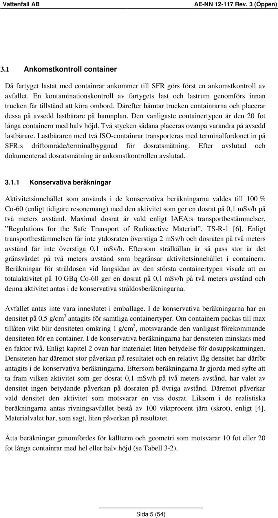 Den vanligaste containertypen är den 20 fot långa containern med halv höjd. Två stycken sådana placeras ovanpå varandra på avsedd lastbärare.