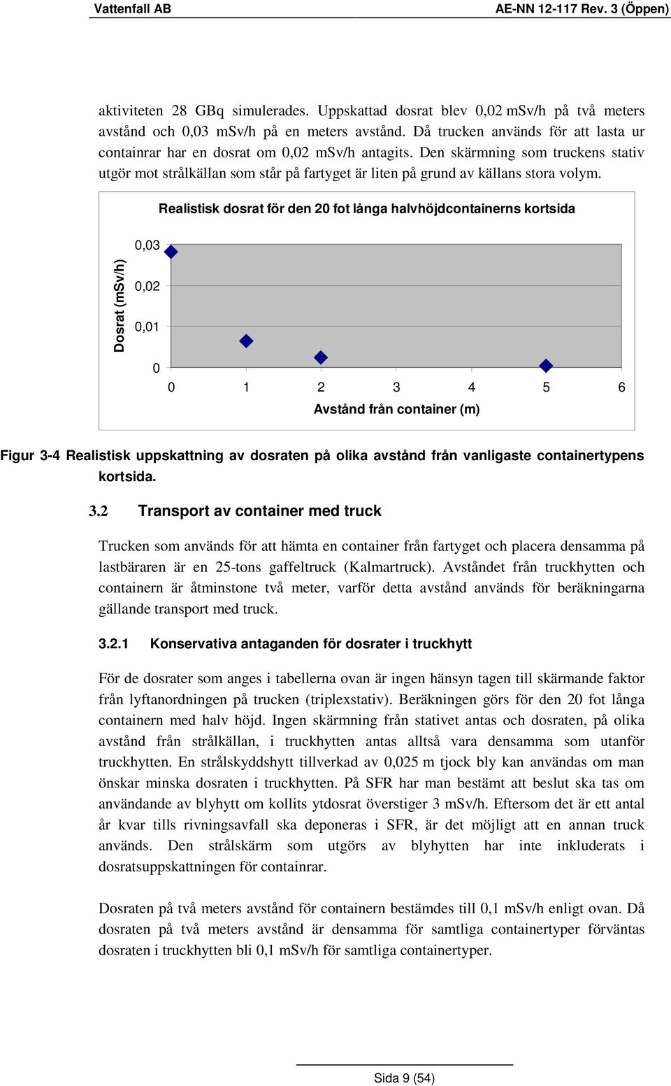 Den skärmning som truckens stativ utgör mot strålkällan som står på fartyget är liten på grund av källans stora volym.