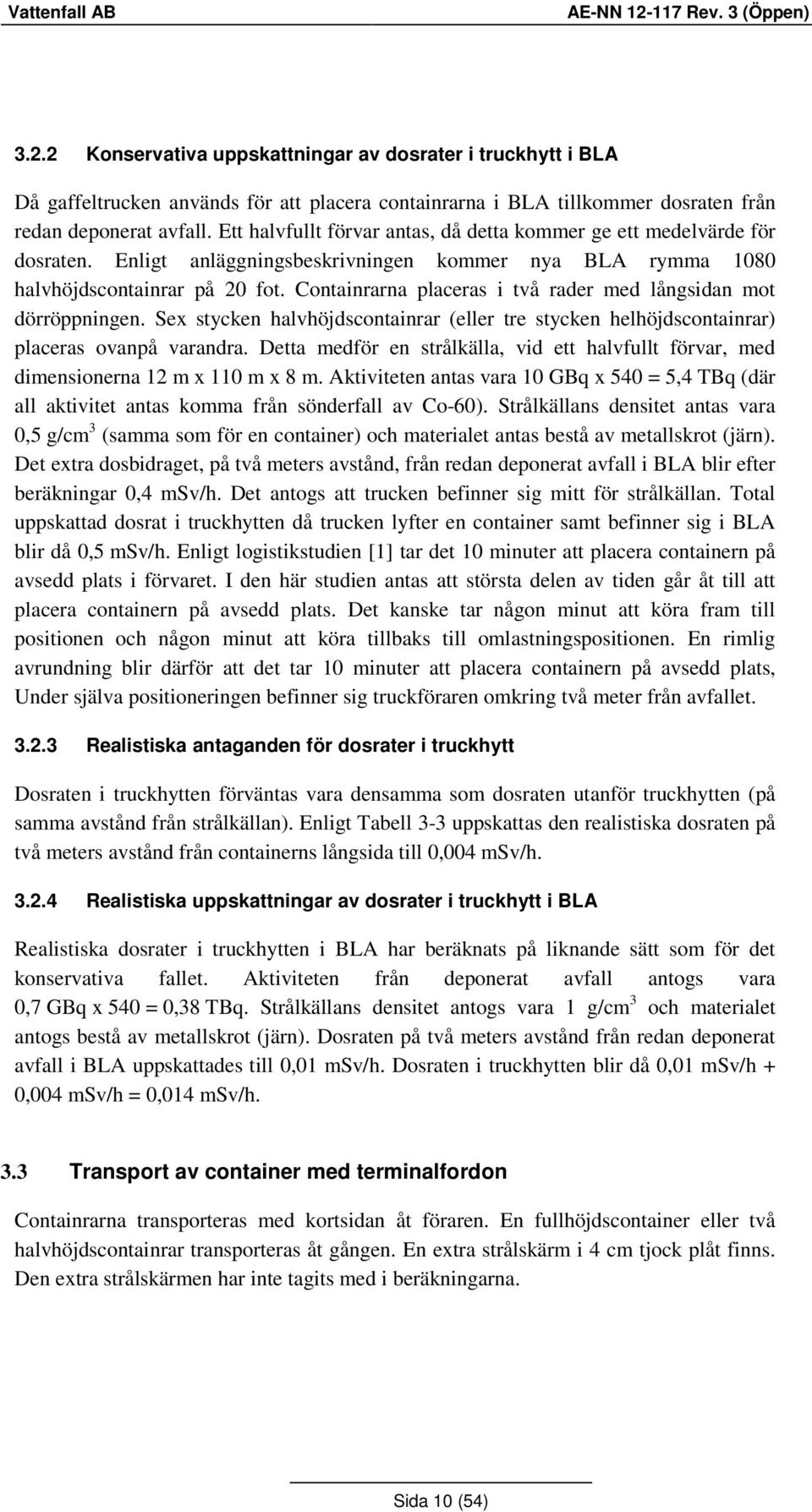 Containrarna placeras i två rader med långsidan mot dörröppningen. Sex stycken halvhöjdscontainrar (eller tre stycken helhöjdscontainrar) placeras ovanpå varandra.