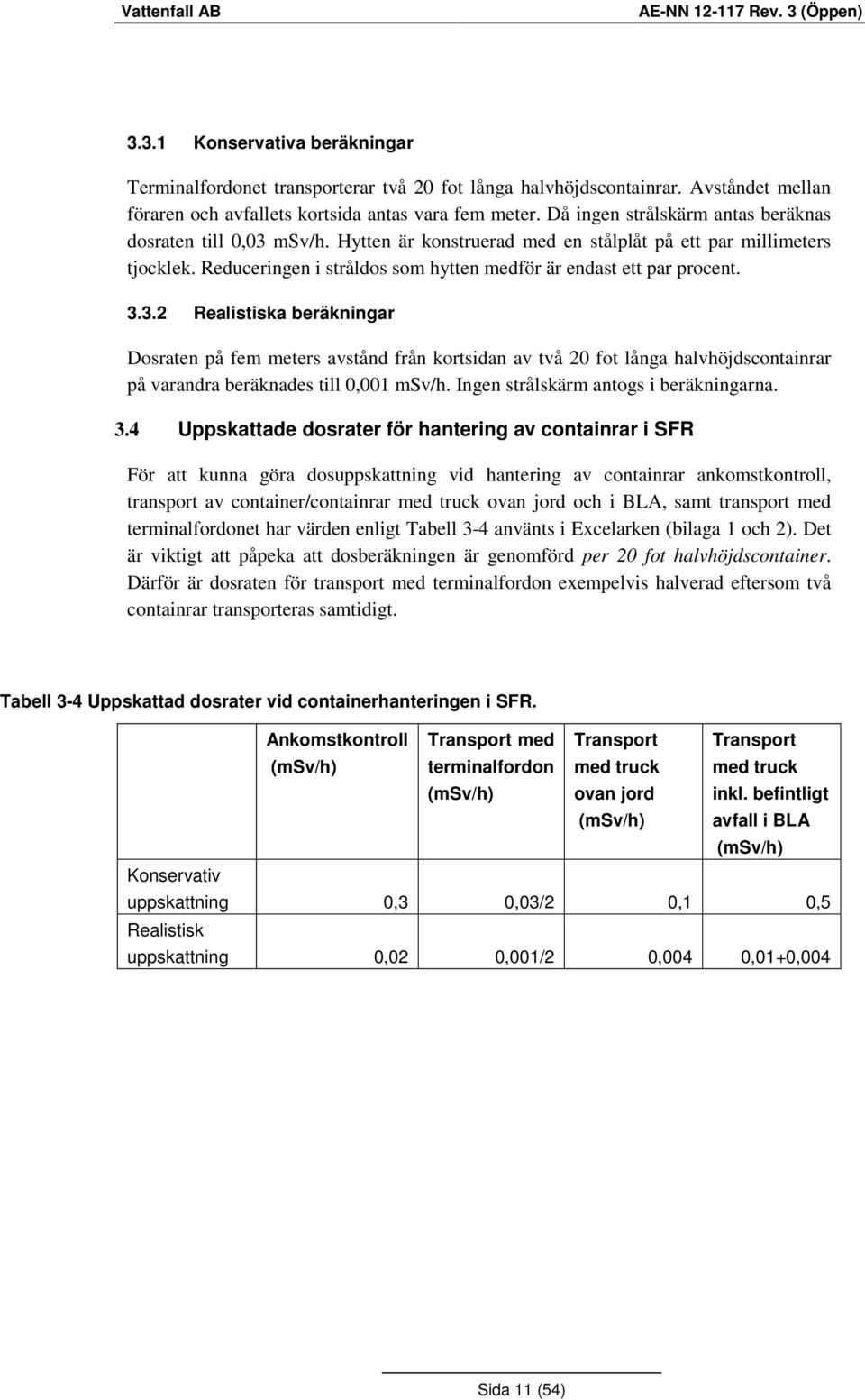 Hytten är konstruerad med en stålplåt på ett par millimeters tjocklek. Reduceringen i stråldos som hytten medför är endast ett par procent. 3.