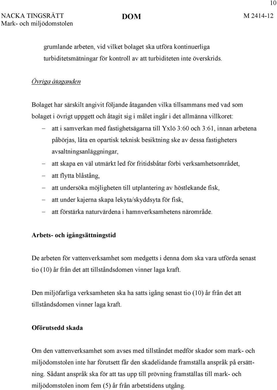 fastighetsägarna till Yxlö 3:60 och 3:61, innan arbetena påbörjas, låta en opartisk teknisk besiktning ske av dessa fastigheters avsaltningsanläggningar, att skapa en väl utmärkt led för fritidsbåtar