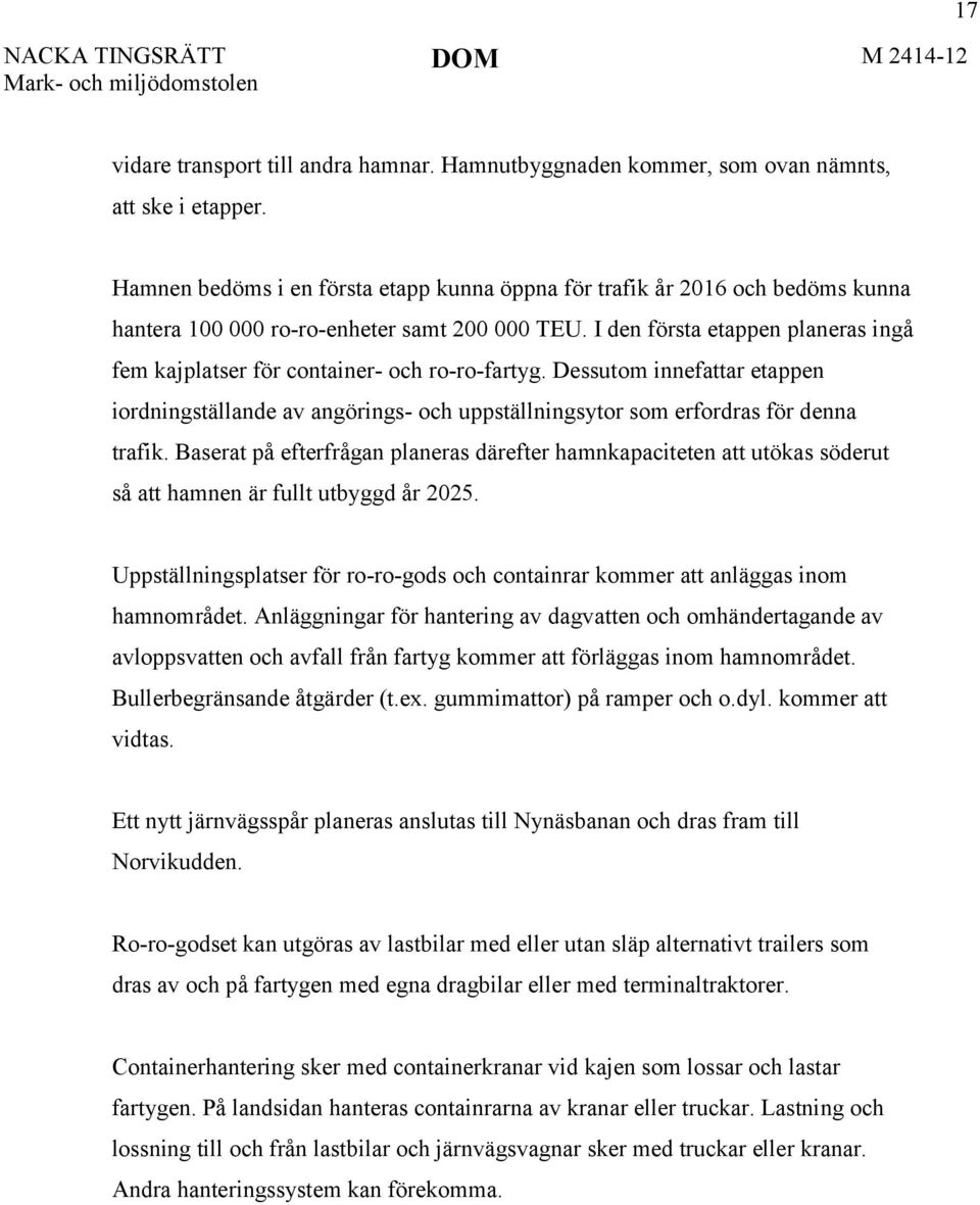 I den första etappen planeras ingå fem kajplatser för container- och ro-ro-fartyg. Dessutom innefattar etappen iordningställande av angörings- och uppställningsytor som erfordras för denna trafik.