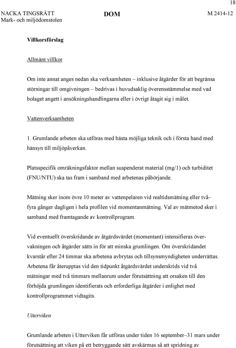 Platsspecifik omräkningsfaktor mellan suspenderat material (mg/1) och turbiditet (FNU/NTU) ska tas fram i samband med arbetenas påbörjande.