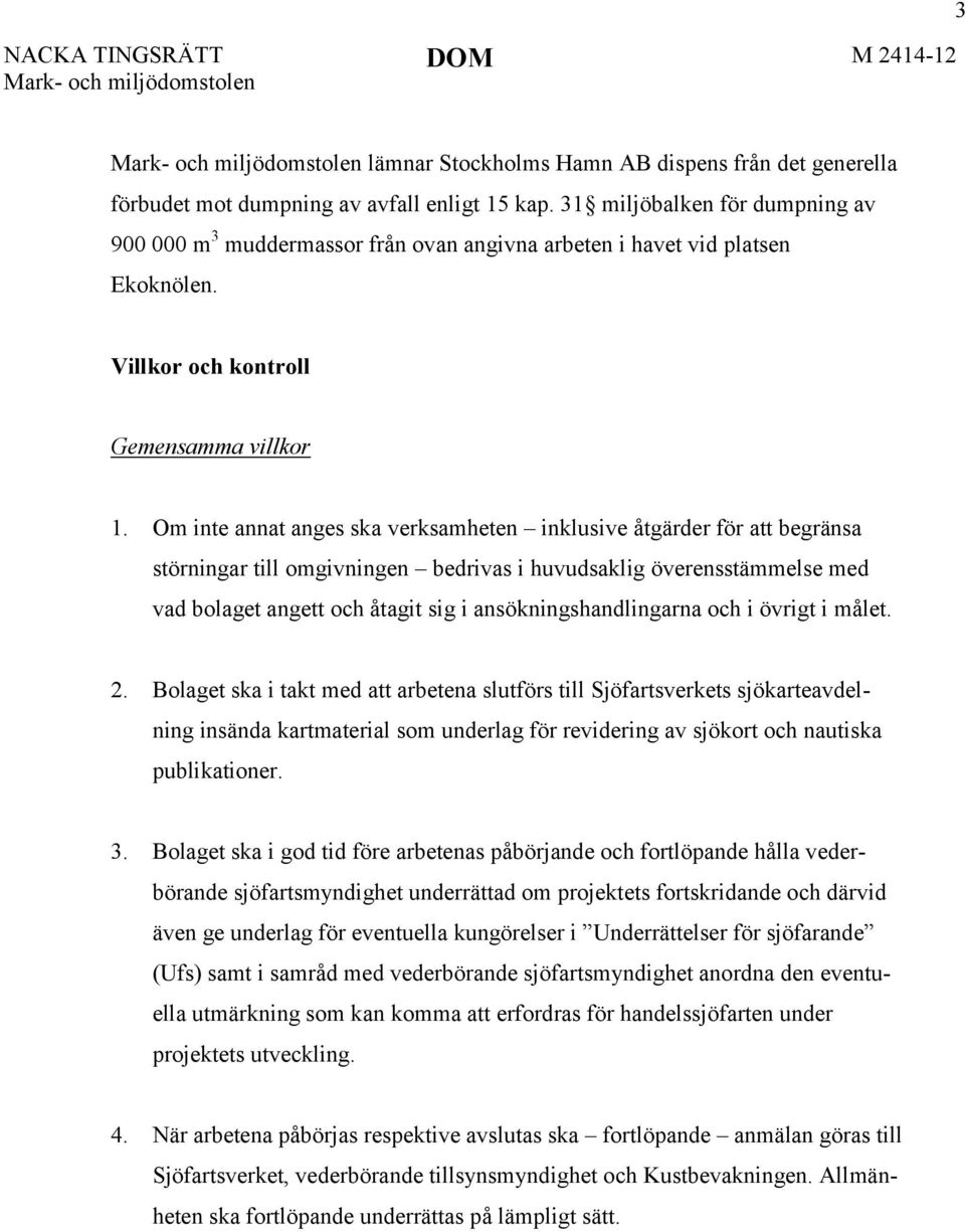 Om inte annat anges ska verksamheten inklusive åtgärder för att begränsa störningar till omgivningen bedrivas i huvudsaklig överensstämmelse med vad bolaget angett och åtagit sig i