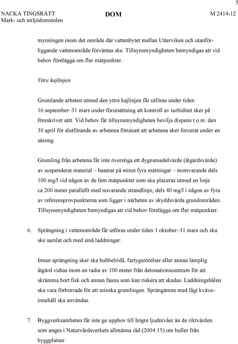 Vid behov får tillsynsmyndigheten bevilja dispens t.o.m. den 30 april för slutförande av arbetena förutsatt att arbetena sker forcerat under en säsong.