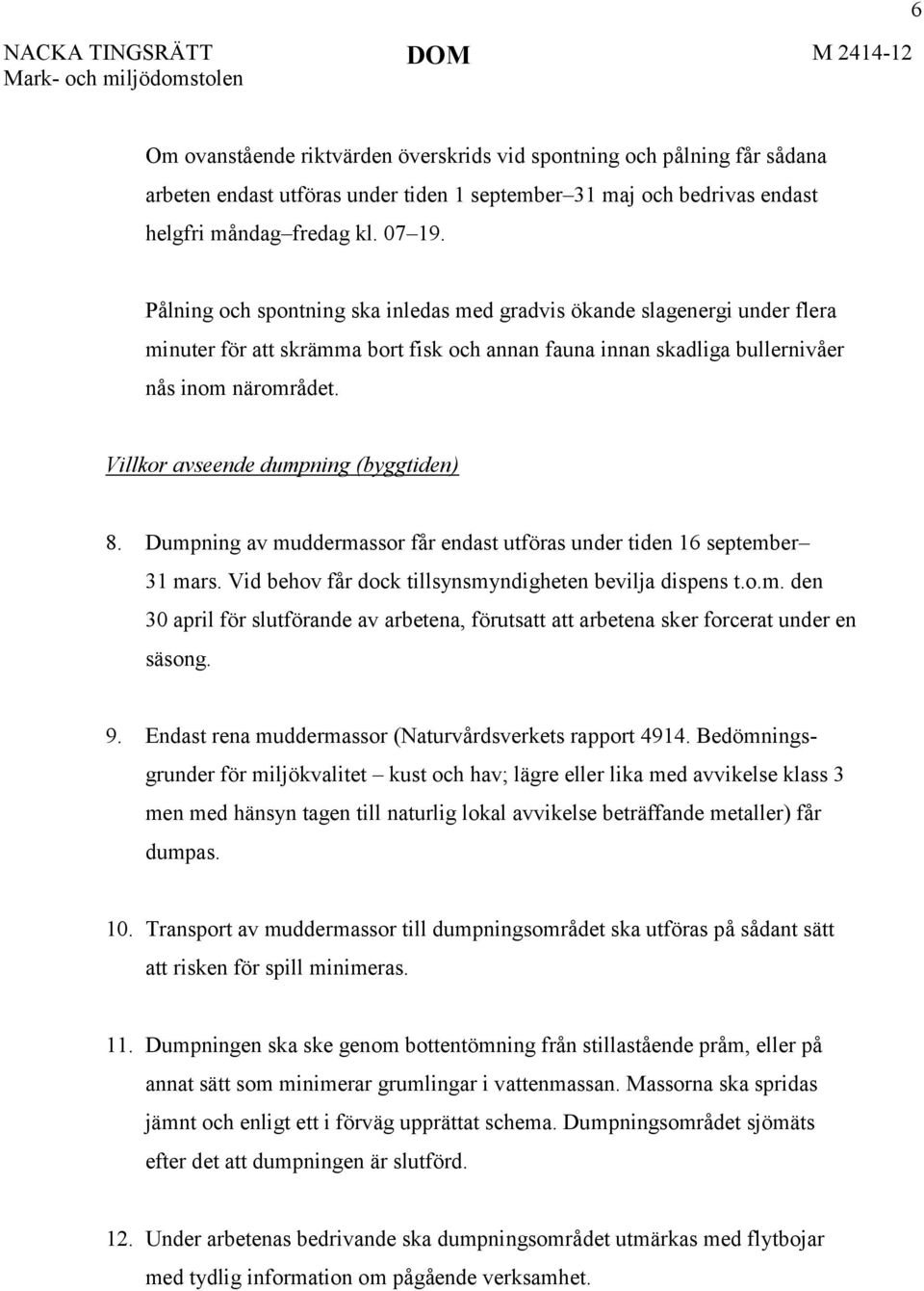 Villkor avseende dumpning (byggtiden) 8. Dumpning av muddermassor får endast utföras under tiden 16 september 31 mars. Vid behov får dock tillsynsmyndigheten bevilja dispens t.o.m. den 30 april för slutförande av arbetena, förutsatt att arbetena sker forcerat under en säsong.