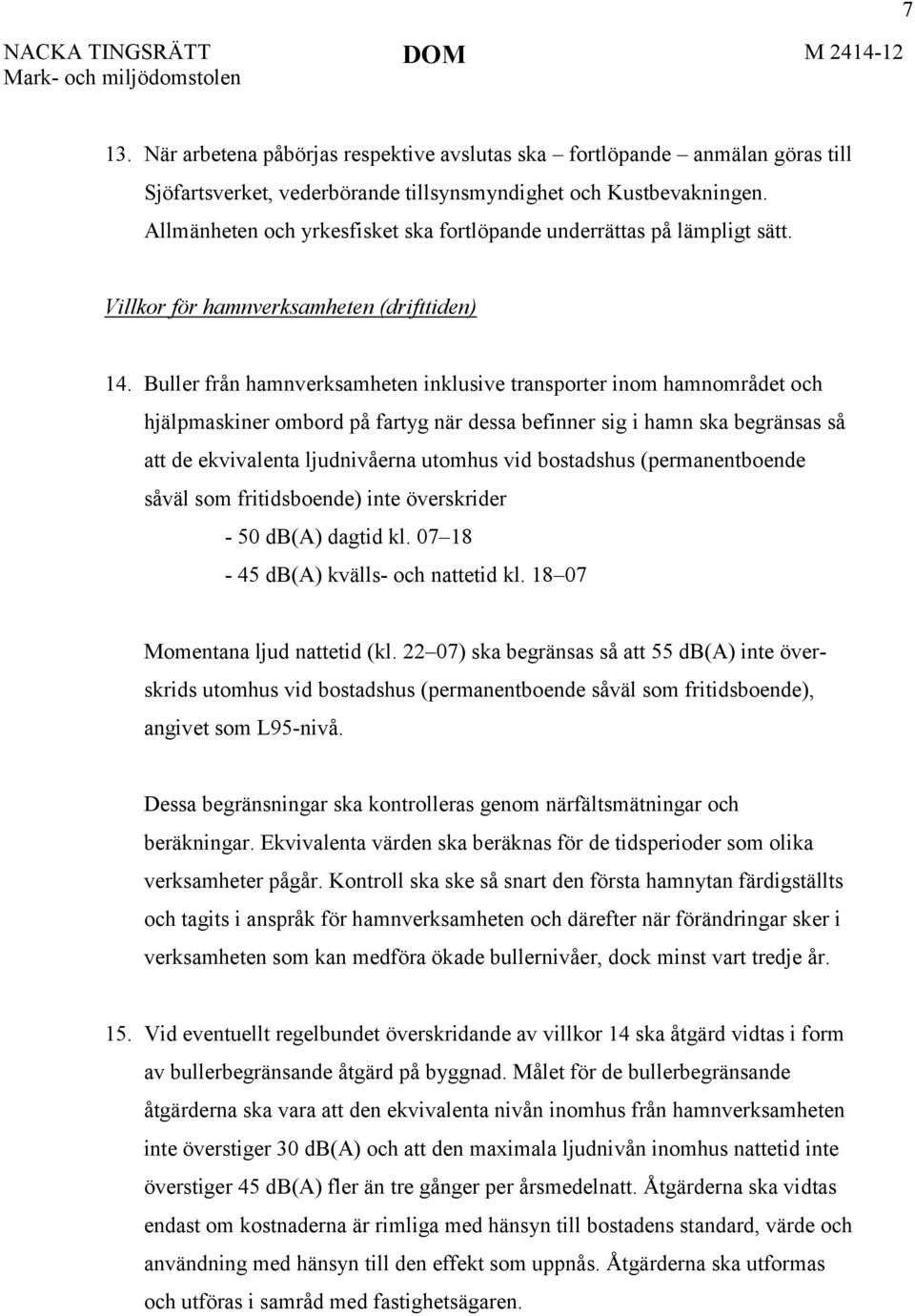 Buller från hamnverksamheten inklusive transporter inom hamnområdet och hjälpmaskiner ombord på fartyg när dessa befinner sig i hamn ska begränsas så att de ekvivalenta ljudnivåerna utomhus vid