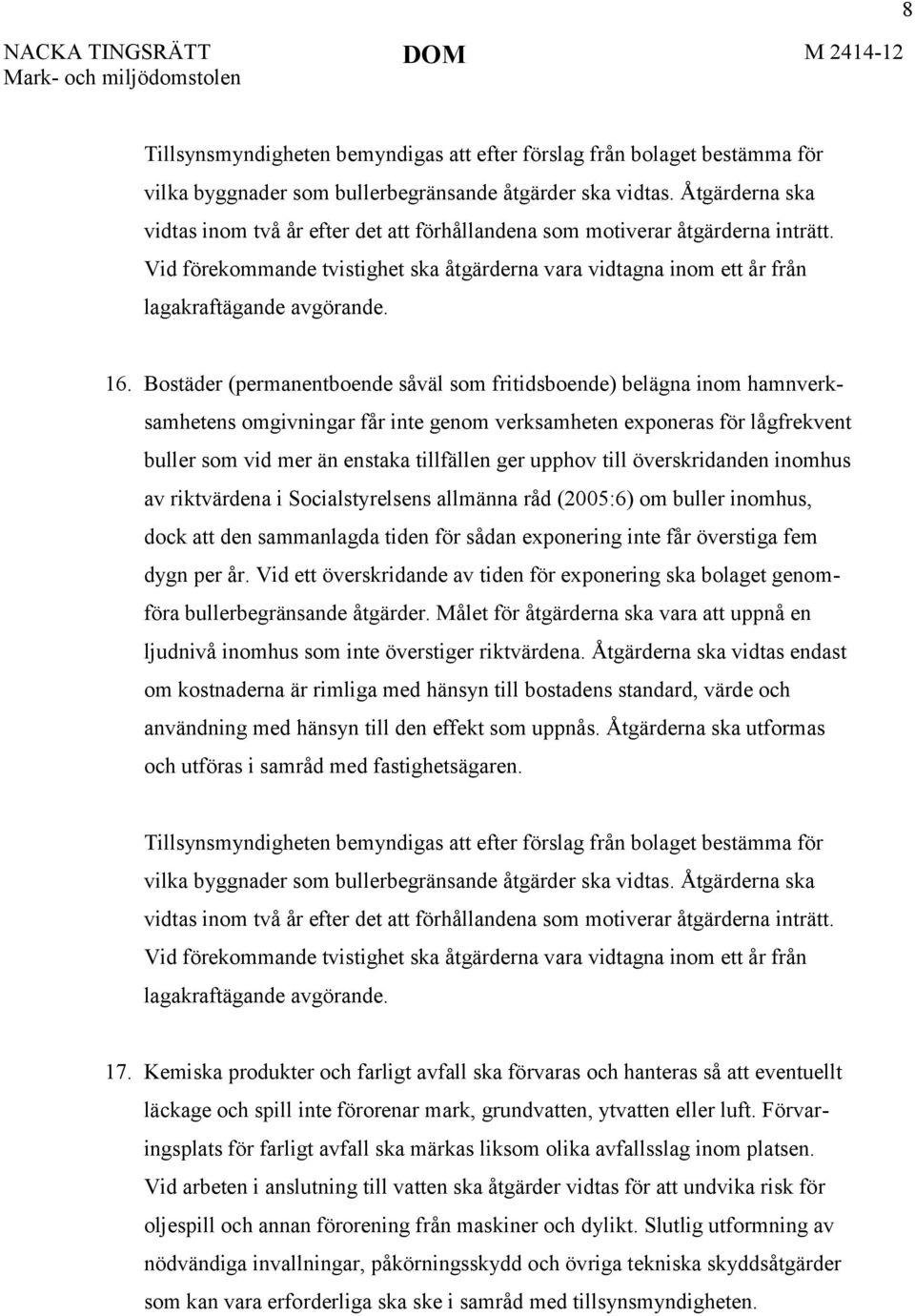 Bostäder (permanentboende såväl som fritidsboende) belägna inom hamnverksamhetens omgivningar får inte genom verksamheten exponeras för lågfrekvent buller som vid mer än enstaka tillfällen ger upphov