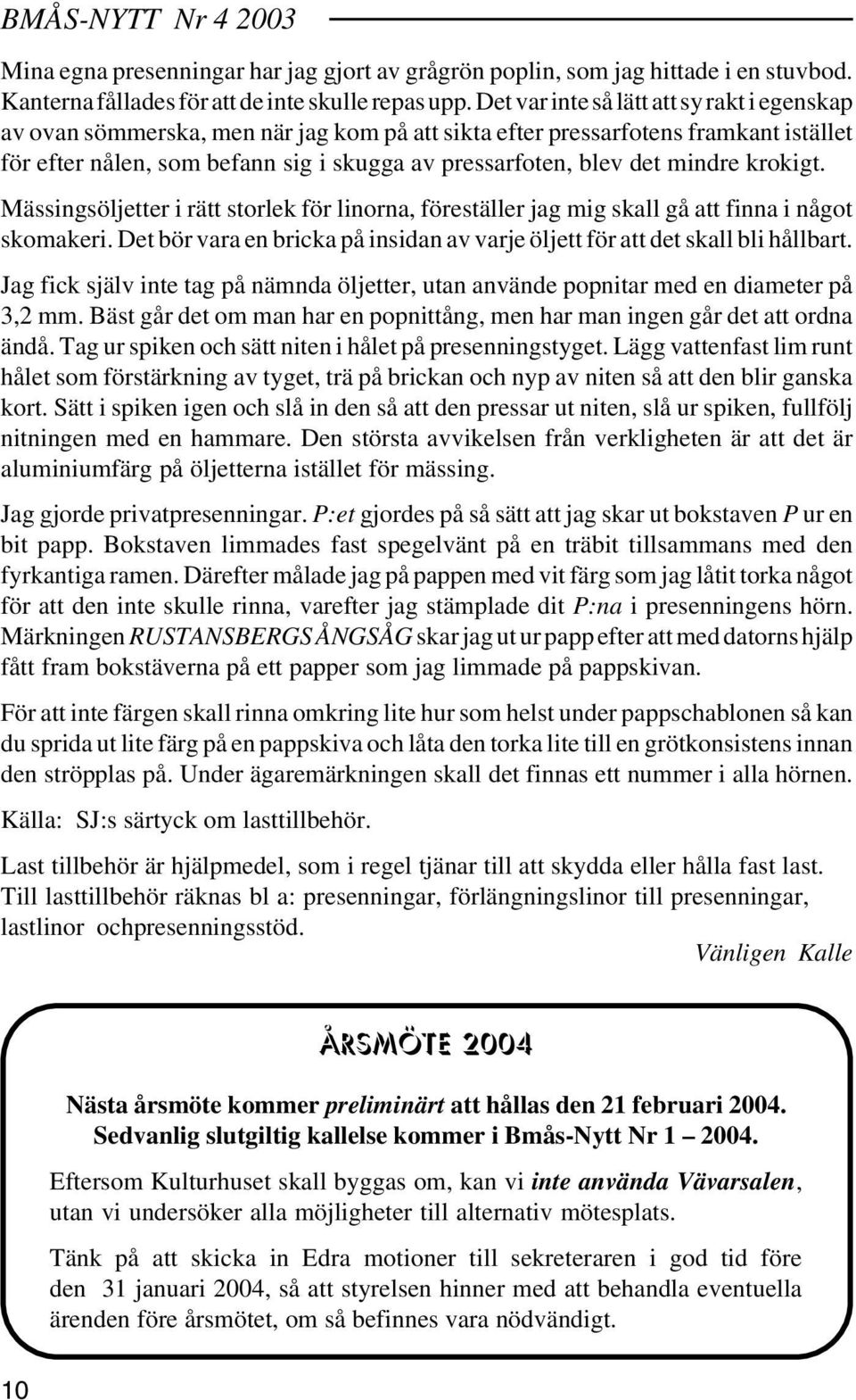 mindre krokigt. Mässingsöljetter i rätt storlek för linorna, föreställer jag mig skall gå att finna i något skomakeri. Det bör vara en bricka på insidan av varje öljett för att det skall bli hållbart.