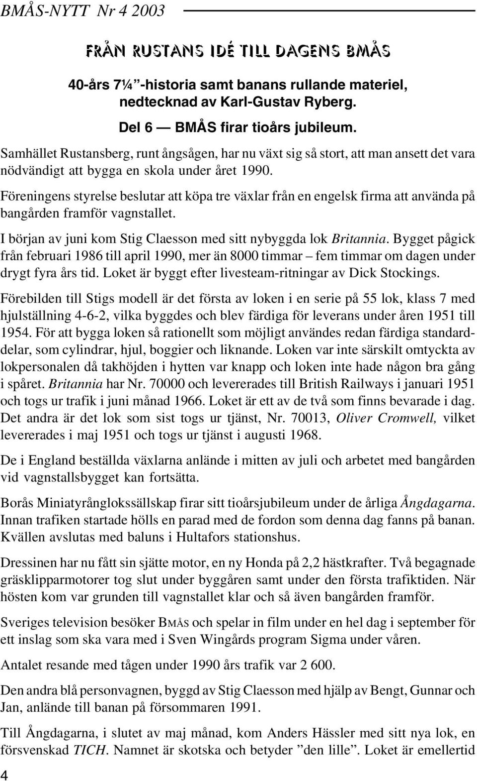 Föreningens styrelse beslutar att köpa tre växlar från en engelsk firma att använda på bangården framför vagnstallet. I början av juni kom Stig Claesson med sitt nybyggda lok Britannia.