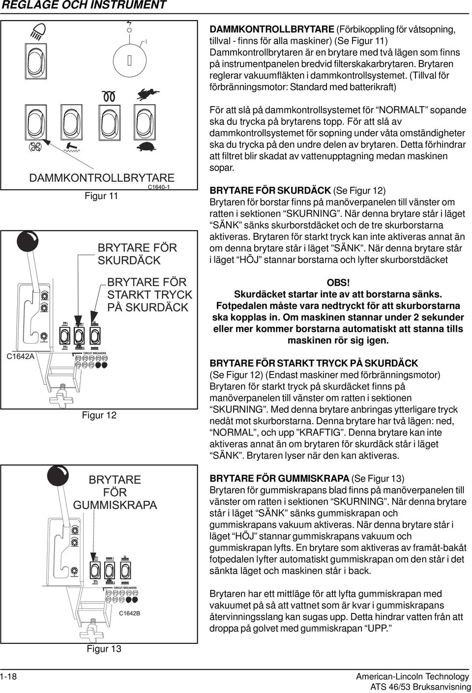 (Tillval för förbränningsmotor: Standard med batterikraft) För att slå på dammkontrollsystemet för NORMALT sopande ska du trycka på brytarens topp.