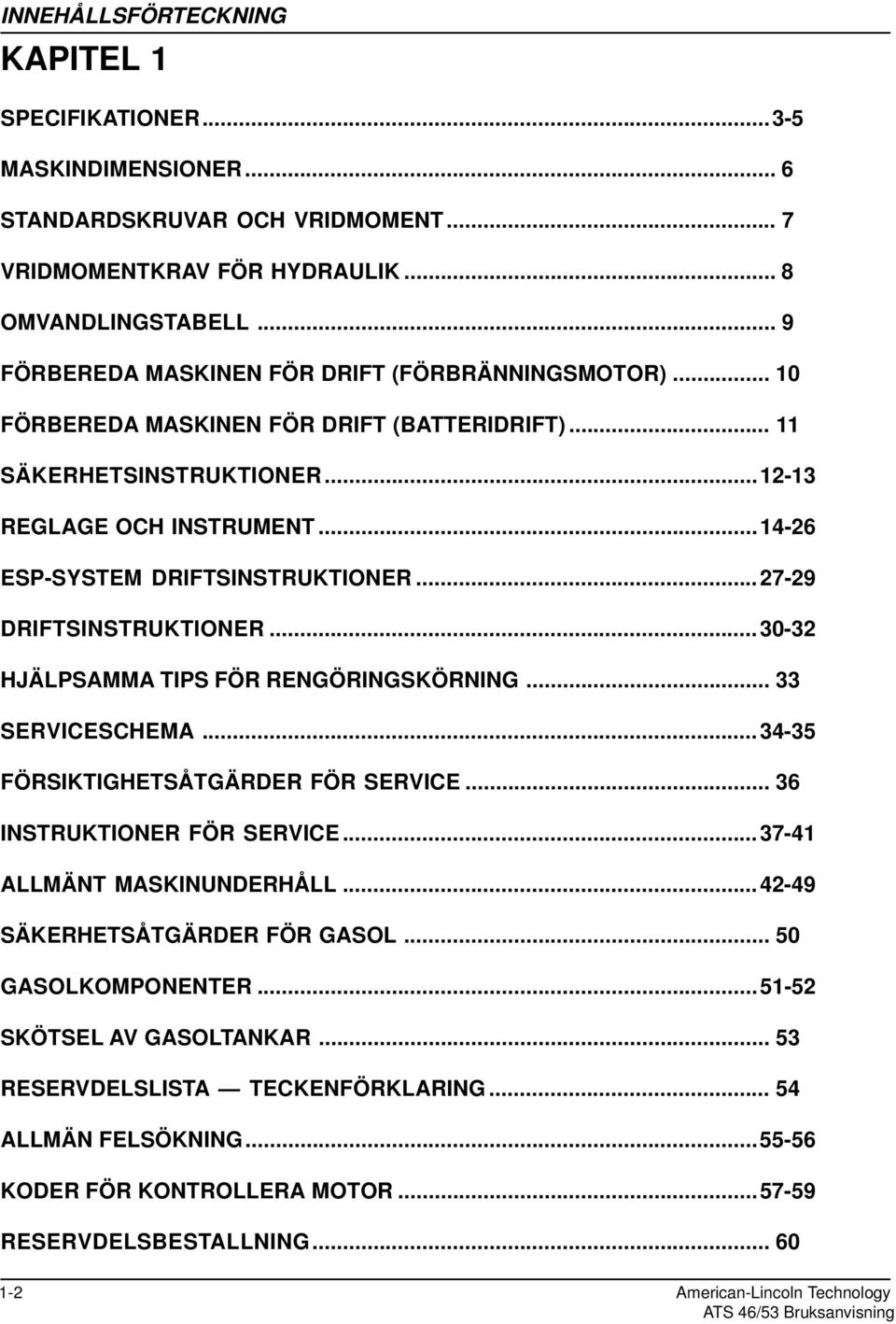 ..2729 DRIFTSINSTRUKTIONER...3032 HJÄLPSAMMA TIPS FÖR RENGÖRINGSKÖRNING... 33 SERVICESCHEMA...3435 FÖRSIKTIGHETSÅTGÄRDER FÖR SERVICE... 36 INSTRUKTIONER FÖR SERVICE...3741 ALLMÄNT MASKINUNDERHÅLL.