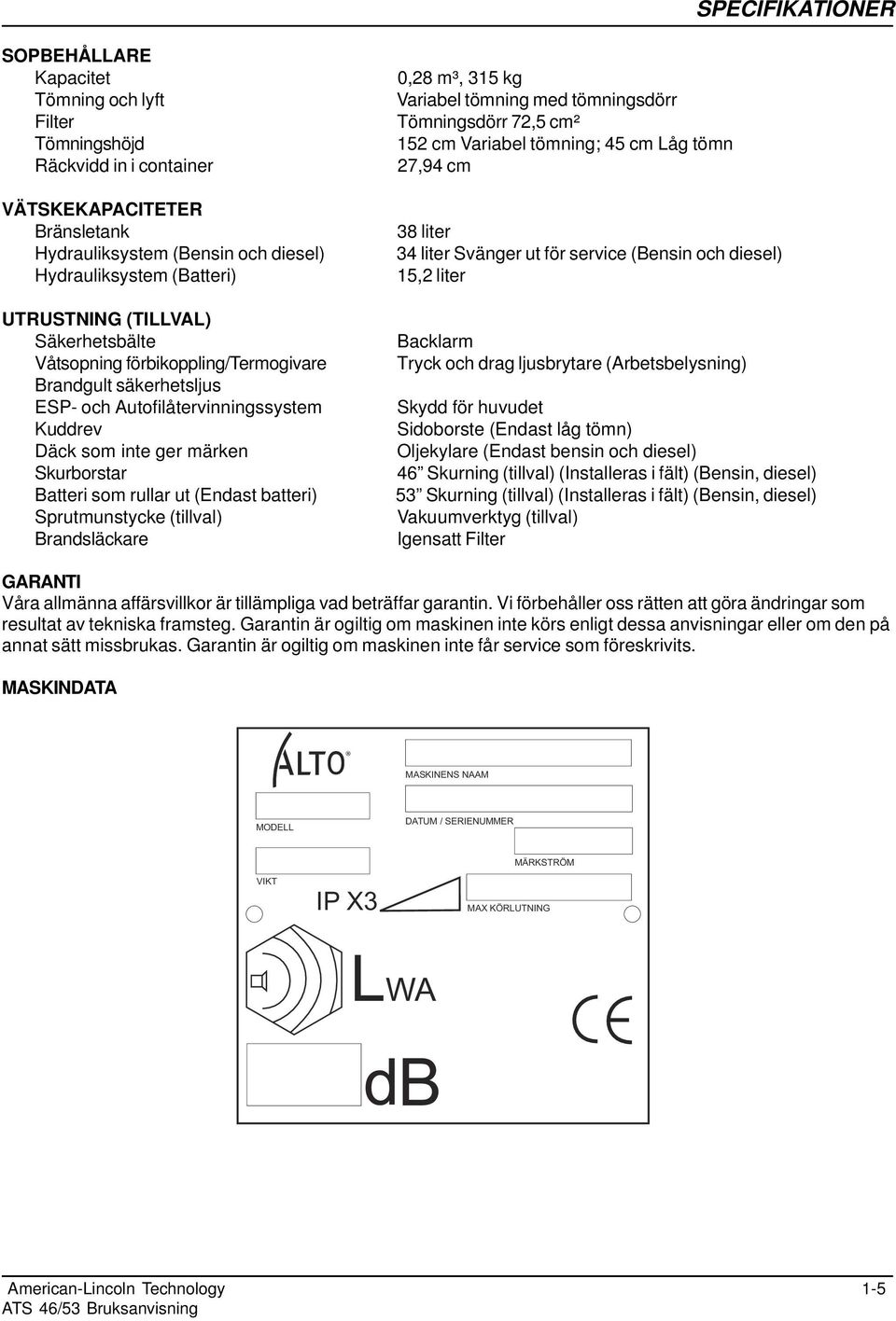 (Endast batteri) Sprutmunstycke (tillval) Brandsläckare 0,28 m³, 315 kg Variabel tömning med tömningsdörr Tömningsdörr 72,5 cm² 152 cm Variabel tömning; 45 cm Låg tömn 27,94 cm 38 liter 34 liter