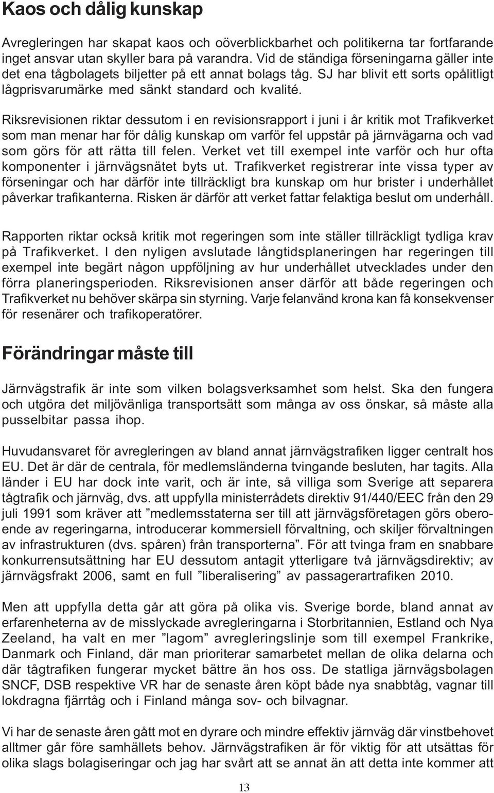 Riksrevisionen riktar dessutom i en revisionsrapport i juni i år kritik mot Trafikverket som man menar har för dålig kunskap om varför fel uppstår på järnvägarna och vad som görs för att rätta till