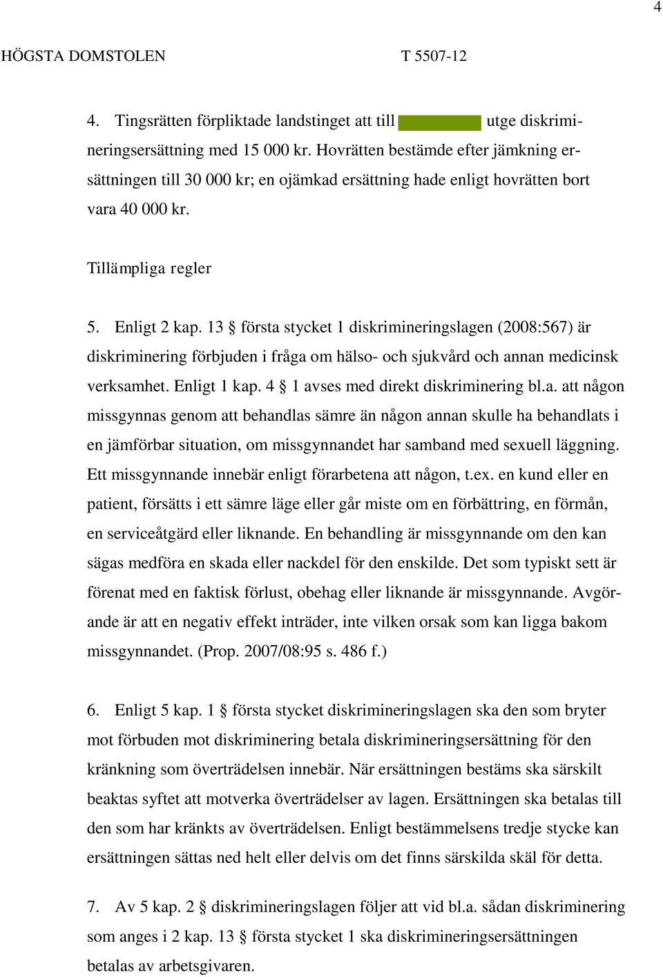 13 första stycket 1 diskrimineringslagen (2008:567) är diskriminering förbjuden i fråga om hälso- och sjukvård och annan medicinsk verksamhet. Enligt 1 kap. 4 1 avses med direkt diskriminering bl.a. att någon missgynnas genom att behandlas sämre än någon annan skulle ha behandlats i en jämförbar situation, om missgynnandet har samband med sexuell läggning.