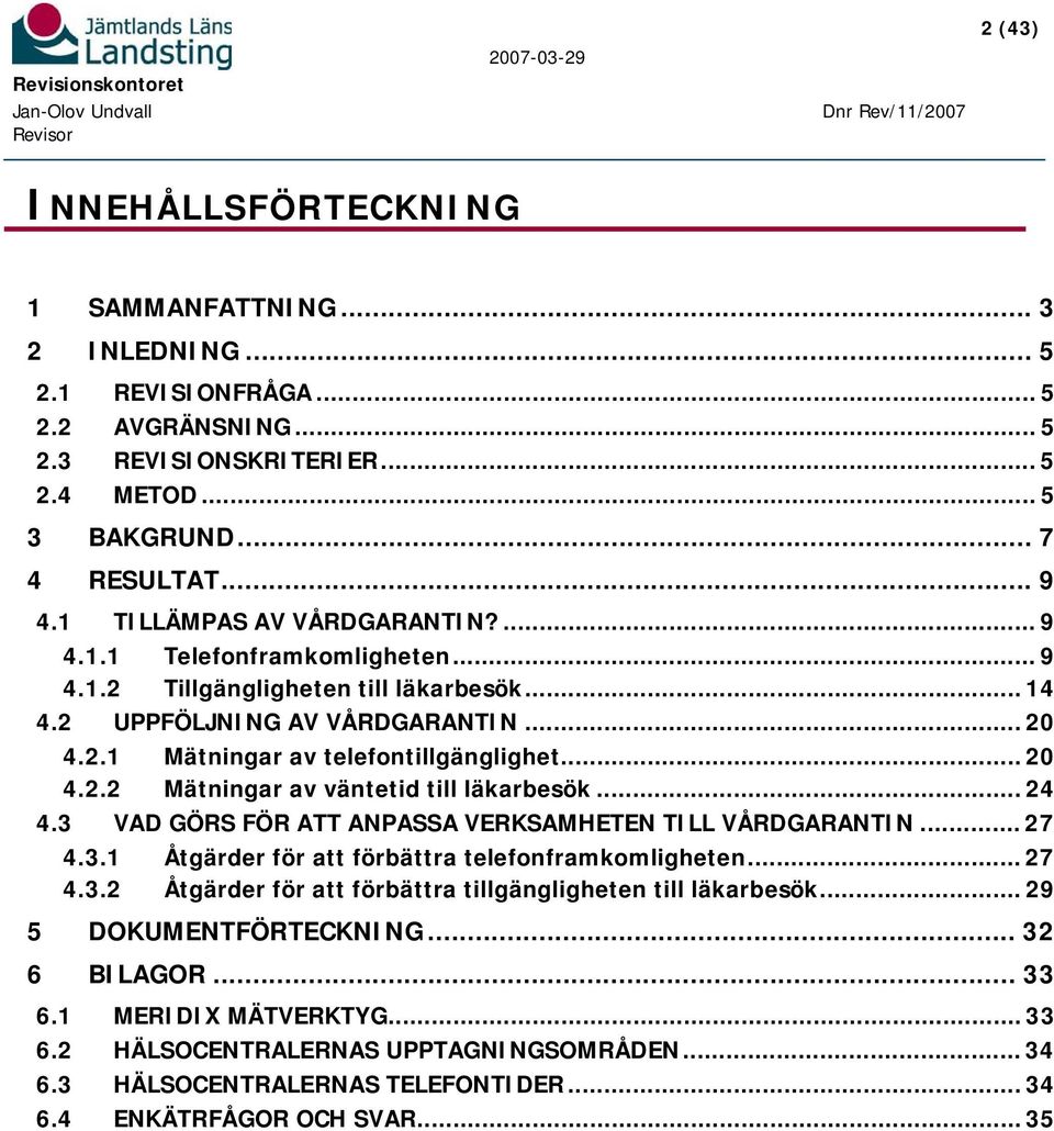 .. 24 4.3 VAD GÖRS FÖR ATT ANPASSA VERKSAMHETEN TILL VÅRDGARANTIN... 27 4.3.1 Åtgärder för att förbättra telefonframkomligheten... 27 4.3.2 Åtgärder för att förbättra tillgängligheten till läkarbesök.