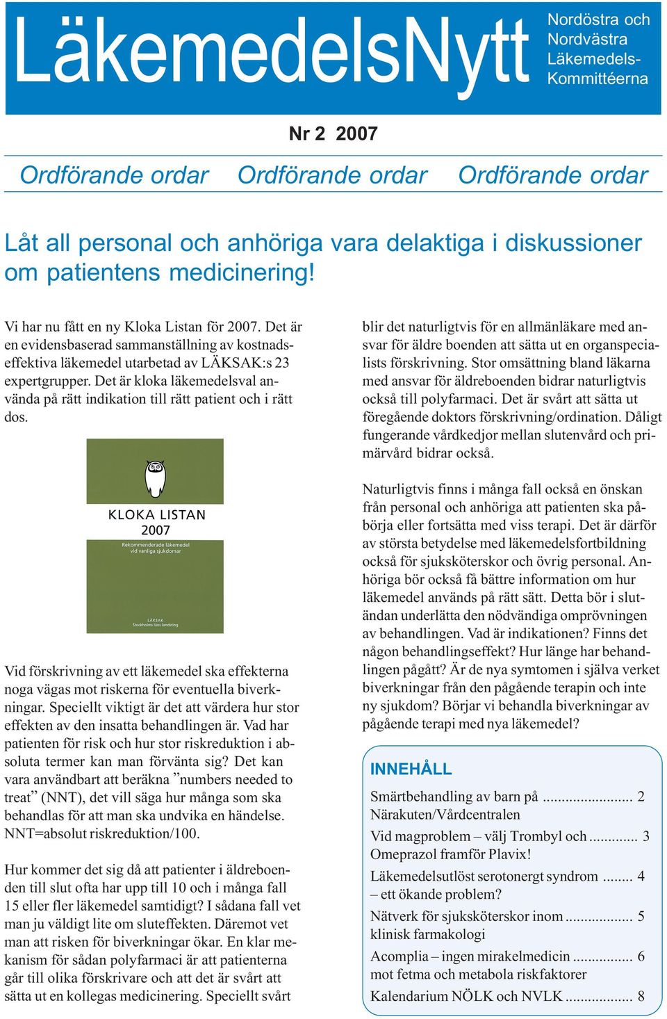 Det är kloka läkemedelsval använda på rätt indikation till rätt patient och i rätt dos. Vid förskrivning av ett läkemedel ska effekterna noga vägas mot riskerna för eventuella biverkningar.