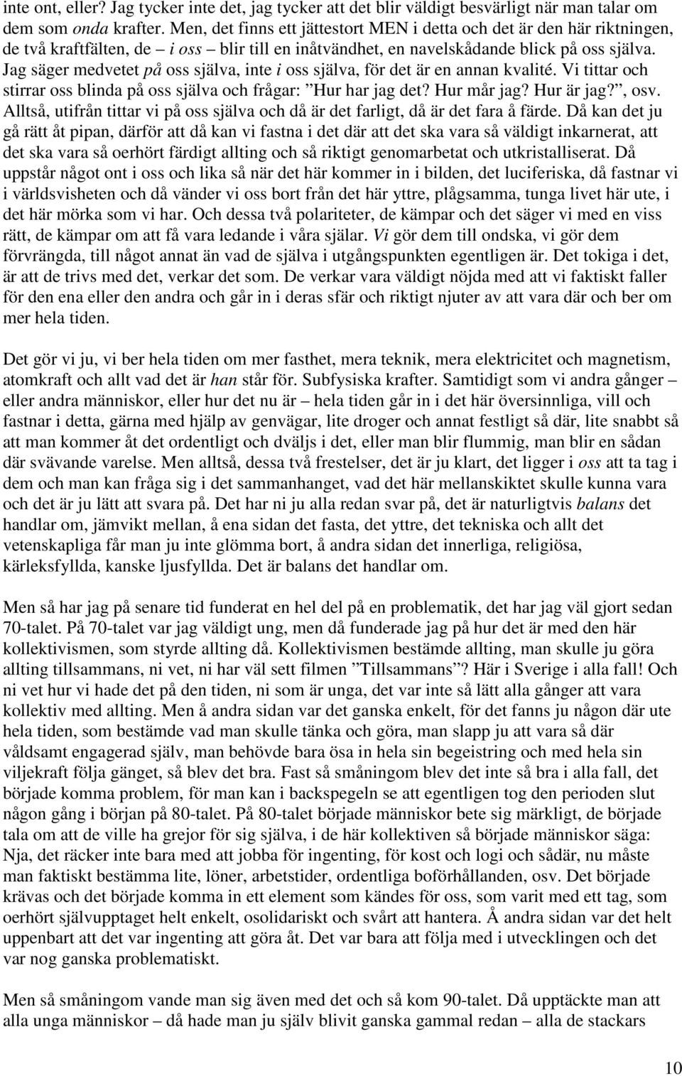 Jag säger medvetet på oss själva, inte i oss själva, för det är en annan kvalité. Vi tittar och stirrar oss blinda på oss själva och frågar: Hur har jag det? Hur mår jag? Hur är jag?, osv.