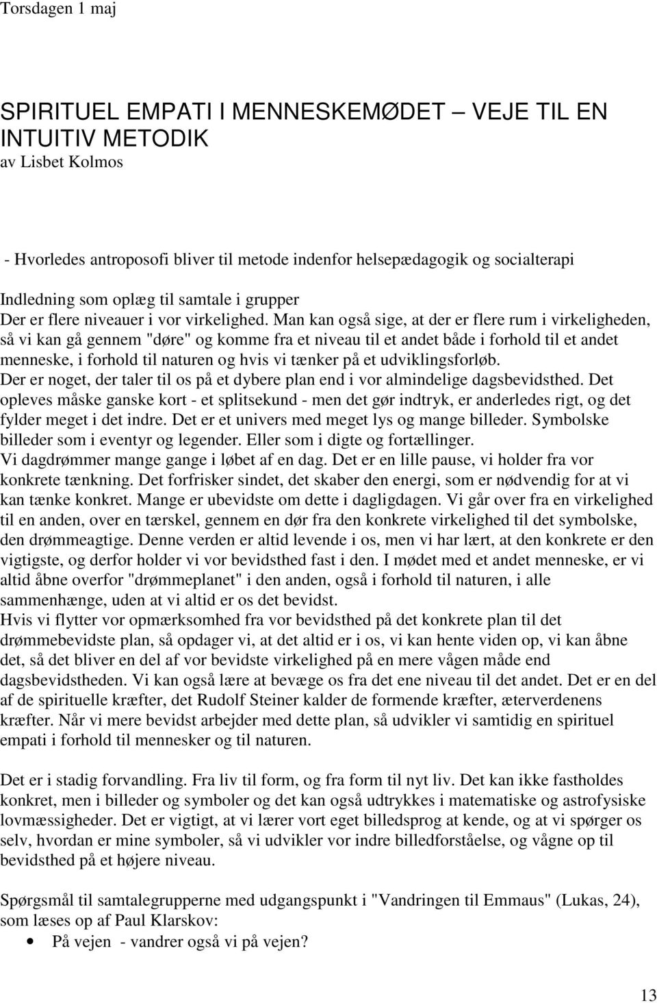 Man kan også sige, at der er flere rum i virkeligheden, så vi kan gå gennem "døre" og komme fra et niveau til et andet både i forhold til et andet menneske, i forhold til naturen og hvis vi tænker på