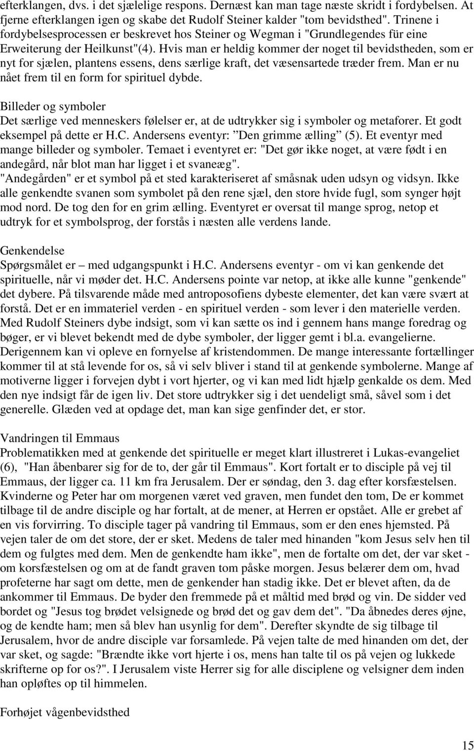 Hvis man er heldig kommer der noget til bevidstheden, som er nyt for sjælen, plantens essens, dens særlige kraft, det væsensartede træder frem. Man er nu nået frem til en form for spirituel dybde.