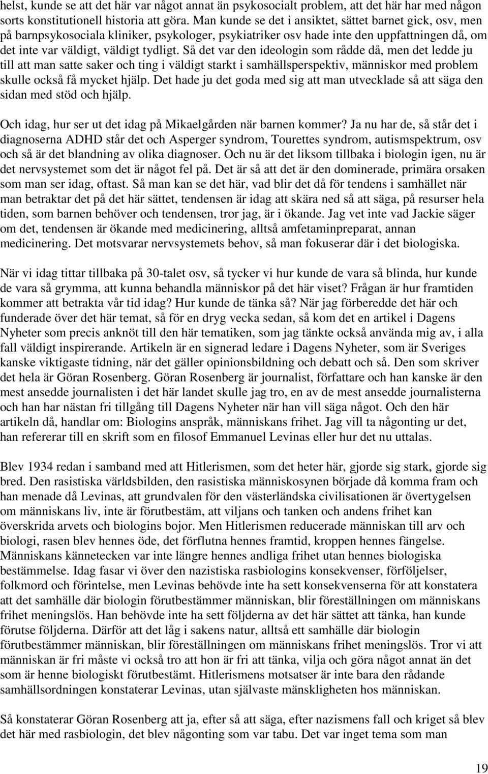 Så det var den ideologin som rådde då, men det ledde ju till att man satte saker och ting i väldigt starkt i samhällsperspektiv, människor med problem skulle också få mycket hjälp.