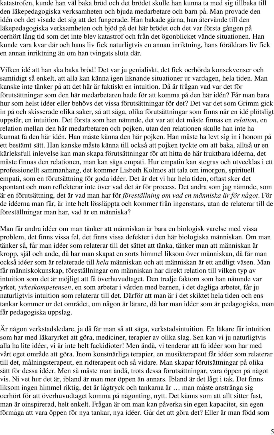 Han bakade gärna, han återvände till den läkepedagogiska verksamheten och bjöd på det här brödet och det var första gången på oerhört lång tid som det inte blev katastrof och från det ögonblicket