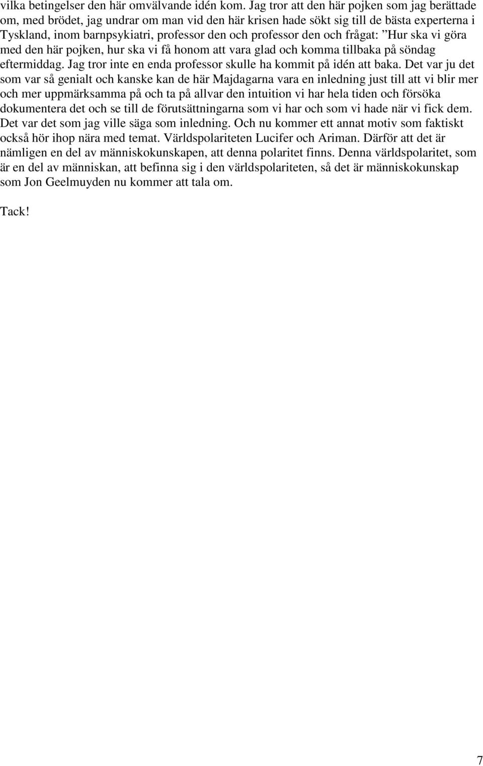 den och frågat: Hur ska vi göra med den här pojken, hur ska vi få honom att vara glad och komma tillbaka på söndag eftermiddag. Jag tror inte en enda professor skulle ha kommit på idén att baka.