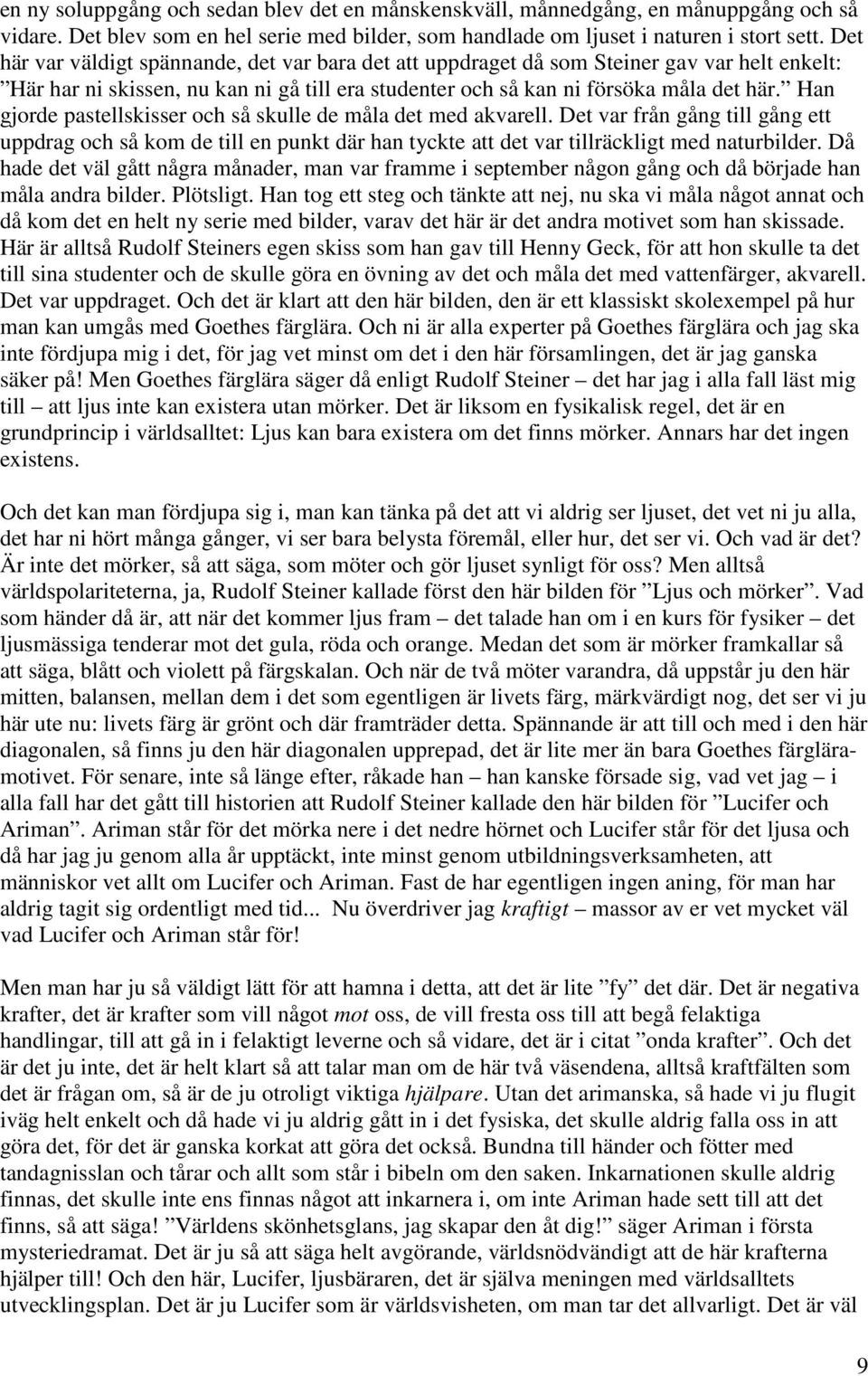 Han gjorde pastellskisser och så skulle de måla det med akvarell. Det var från gång till gång ett uppdrag och så kom de till en punkt där han tyckte att det var tillräckligt med naturbilder.