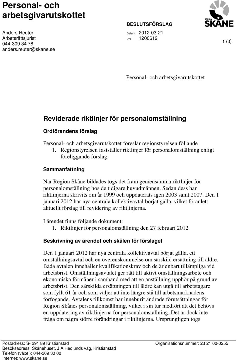 regionstyrelsen följande 1. Regionstyrelsen fastställer riktlinjer för personalomställning enligt föreliggande förslag.