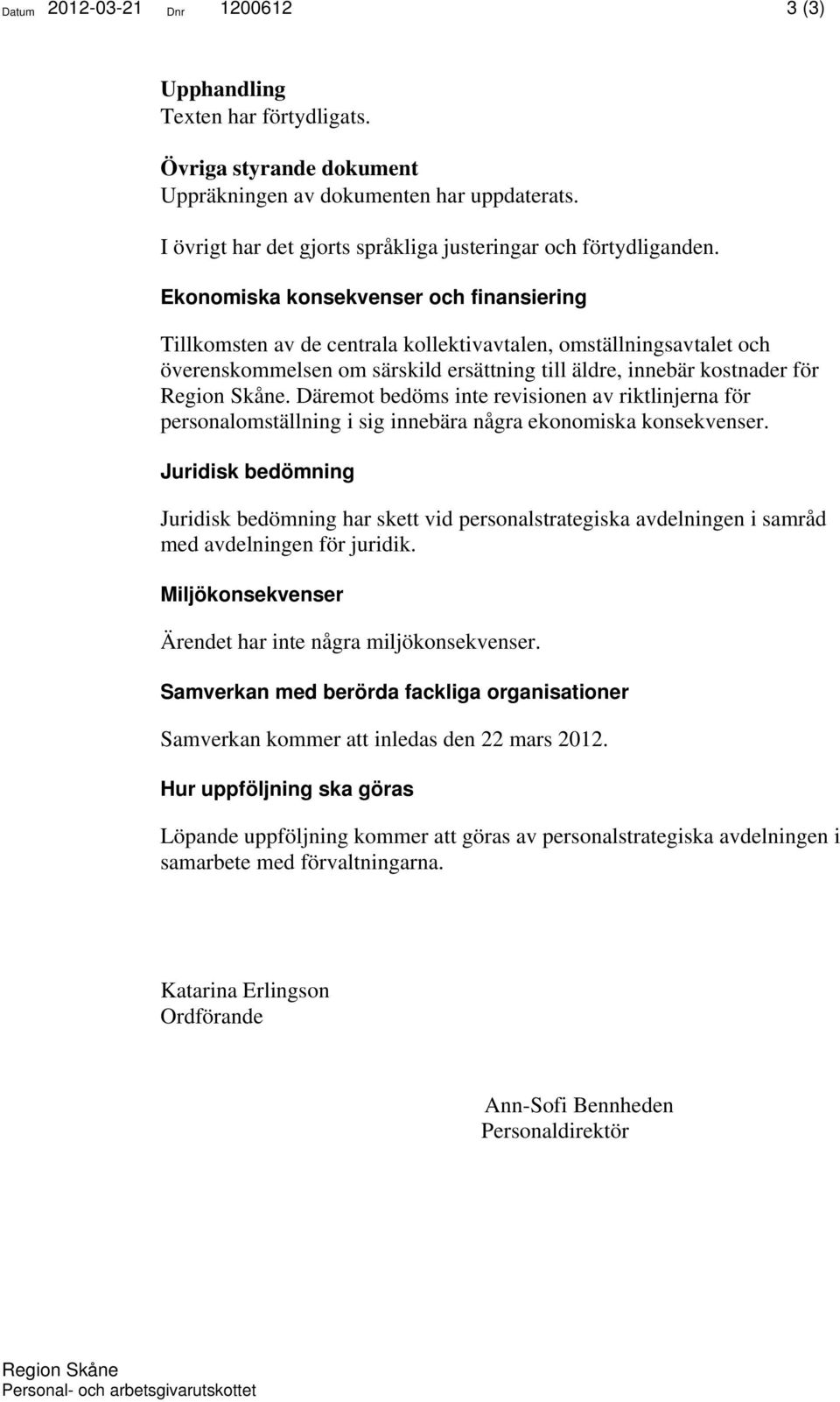 Ekonomiska konsekvenser och finansiering Tillkomsten av de centrala kollektivavtalen, omställningsavtalet och överenskommelsen om särskild ersättning till äldre, innebär kostnader för.