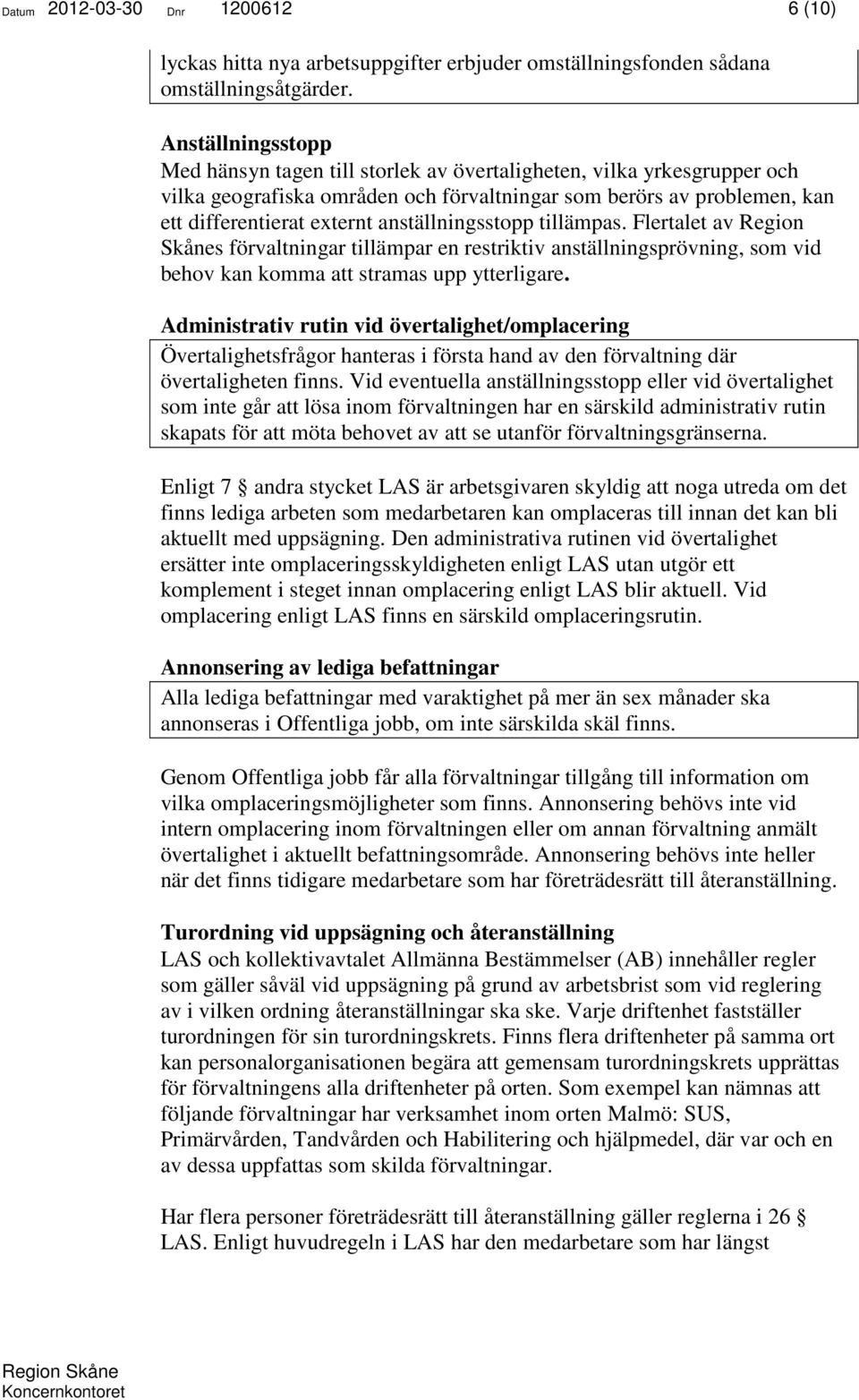 anställningsstopp tillämpas. Flertalet av Region Skånes förvaltningar tillämpar en restriktiv anställningsprövning, som vid behov kan komma att stramas upp ytterligare.