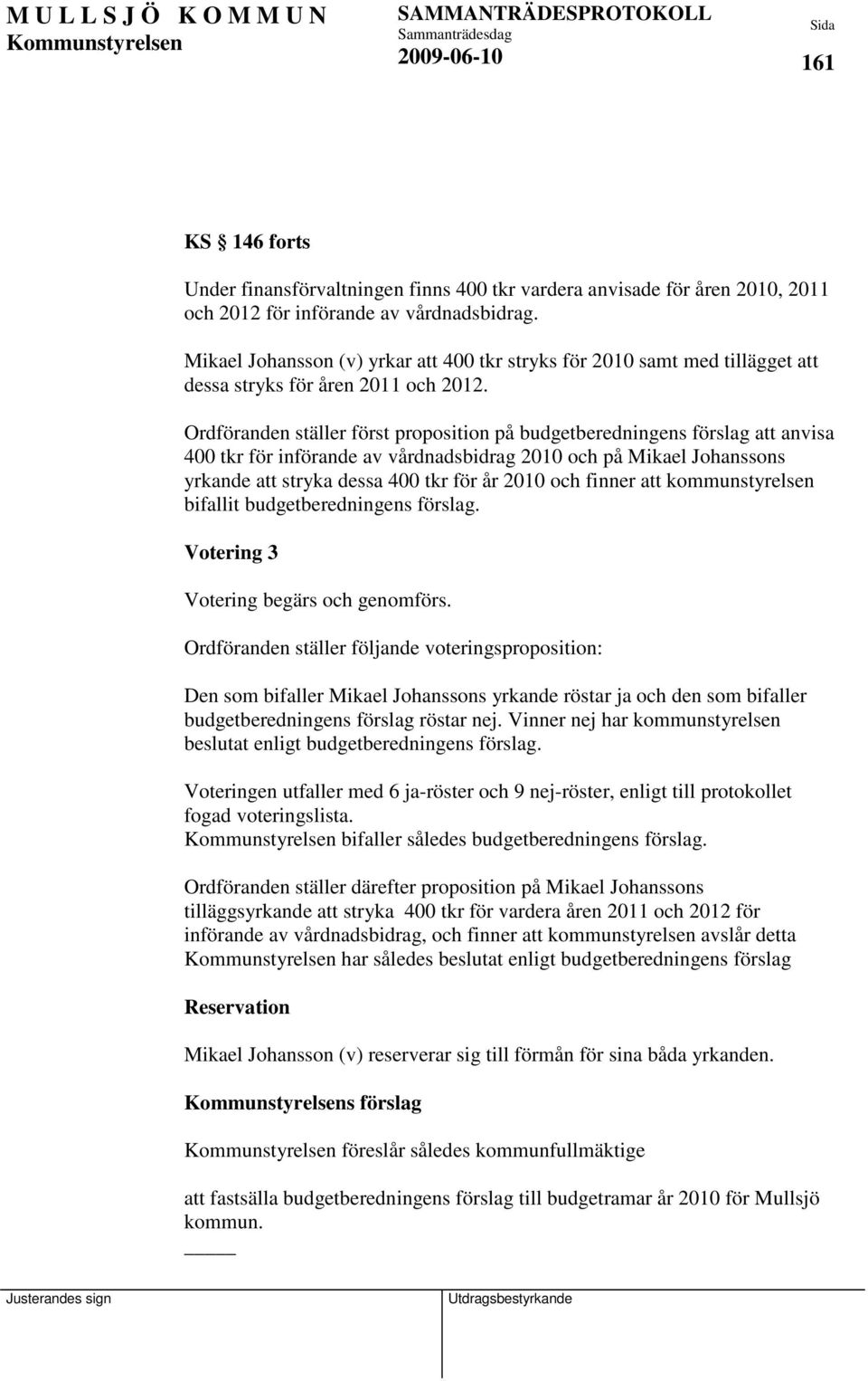 Ordföranden ställer först proposition på budgetberedningens förslag att anvisa 400 tkr för införande av vårdnadsbidrag 2010 och på Mikael Johanssons yrkande att stryka dessa 400 tkr för år 2010 och