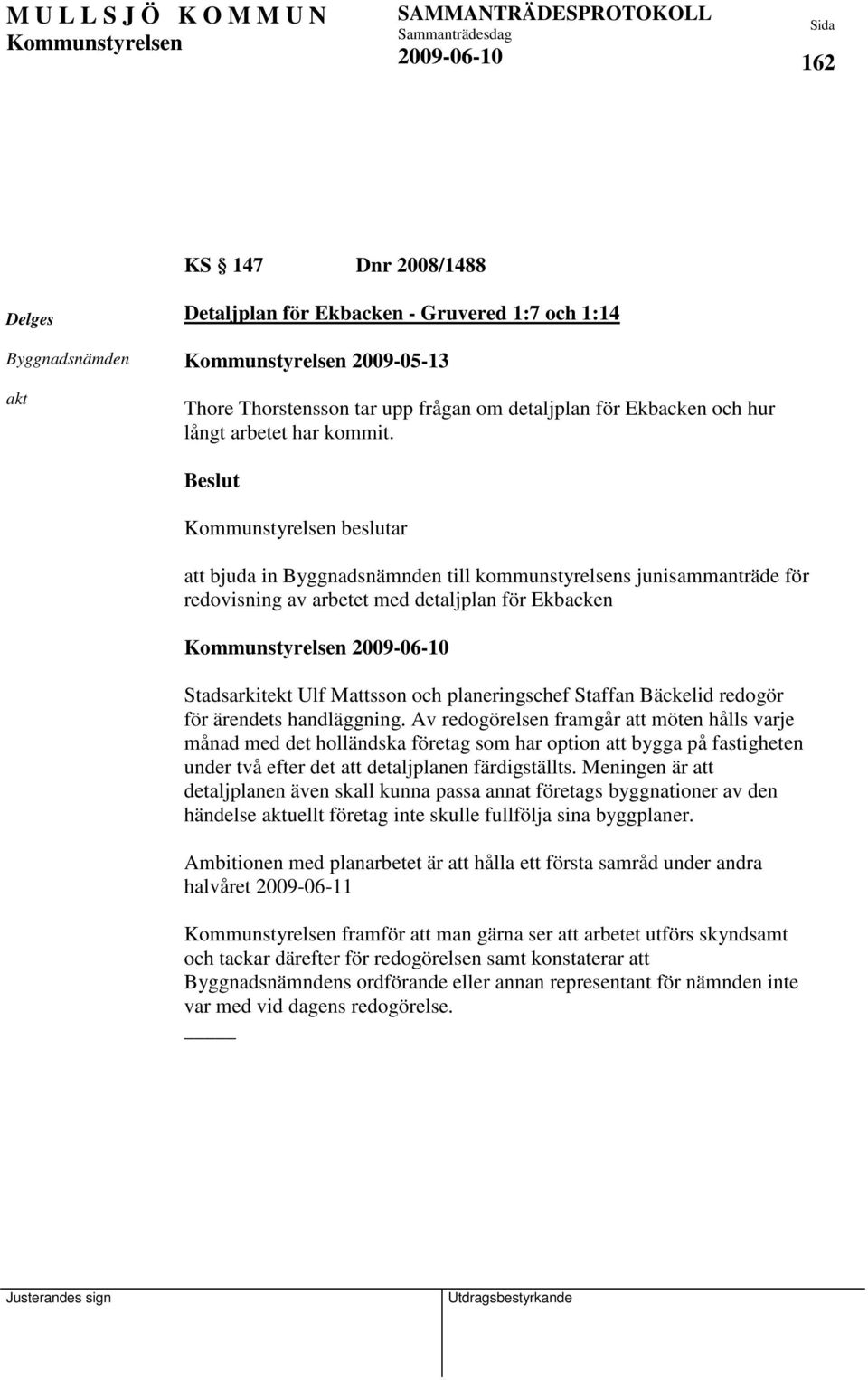 beslutar att bjuda in Byggnadsnämnden till kommunstyrelsens junisammanträde för redovisning av arbetet med detaljplan för Ekbacken Stadsarkitekt Ulf Mattsson och planeringschef Staffan Bäckelid