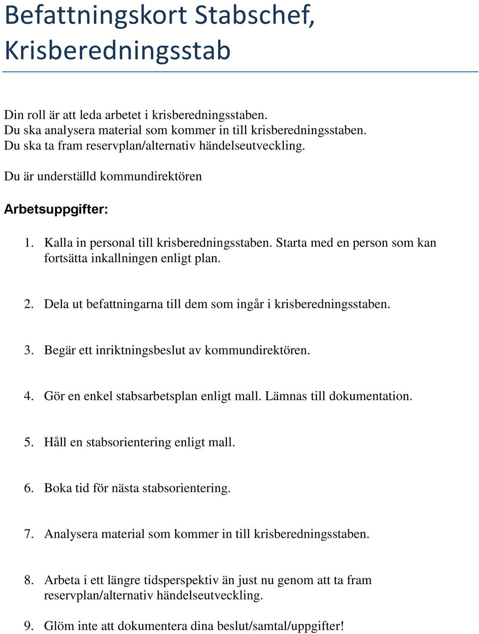 Starta med en person som kan fortsätta inkallningen enligt plan. 2. Dela ut befattningarna till dem som ingår i krisberedningsstaben. 3. Begär ett inriktningsbeslut av kommundirektören. 4.