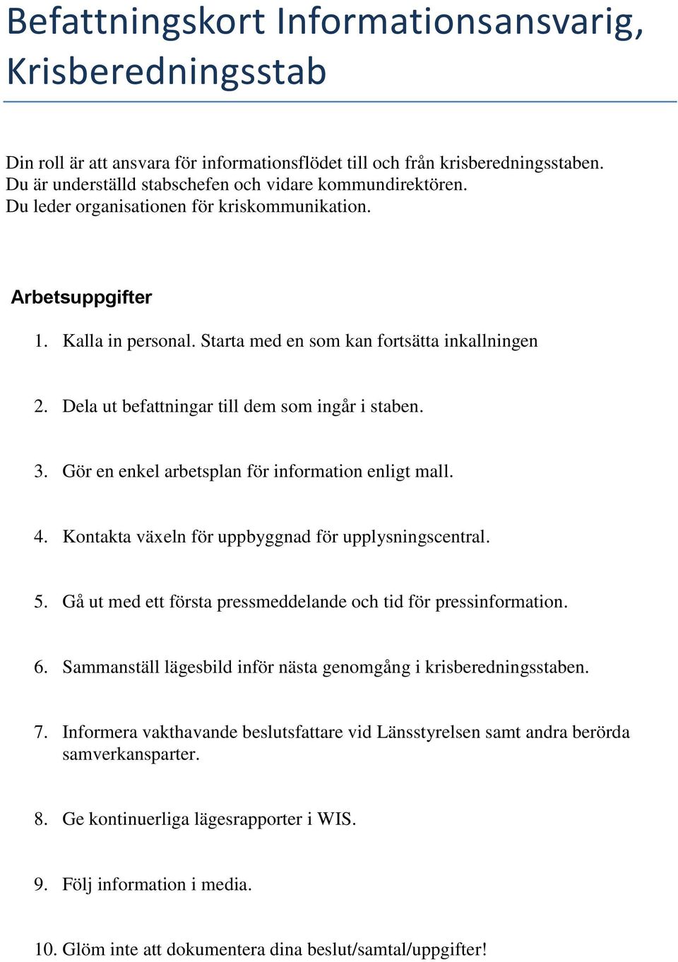 Gör en enkel arbetsplan för information enligt mall. 4. Kontakta växeln för uppbyggnad för upplysningscentral. 5. Gå ut med ett första pressmeddelande och tid för pressinformation. 6.