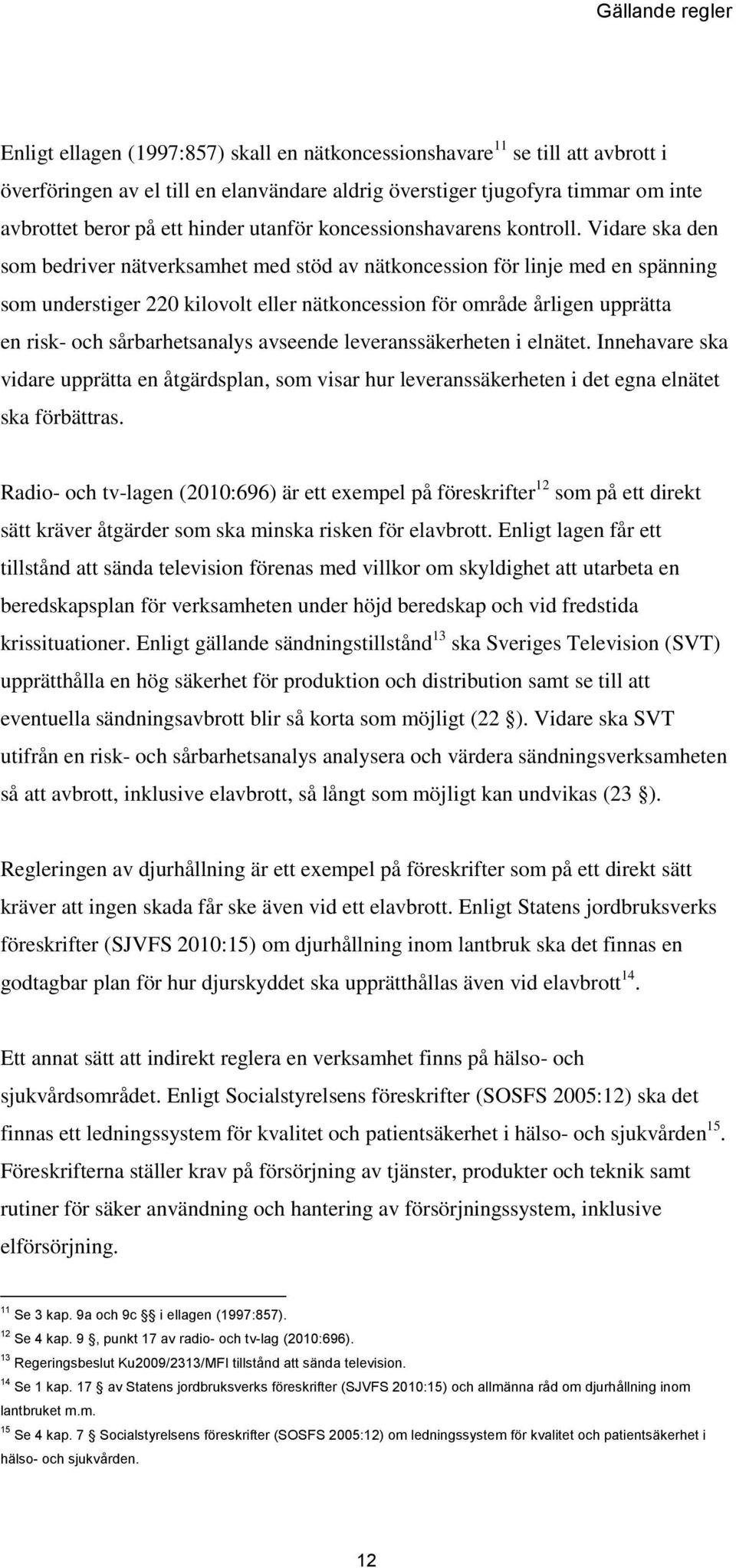 Vidare ska den som bedriver nätverksamhet med stöd av nätkoncession för linje med en spänning som understiger 220 kilovolt eller nätkoncession för område årligen upprätta en risk- och