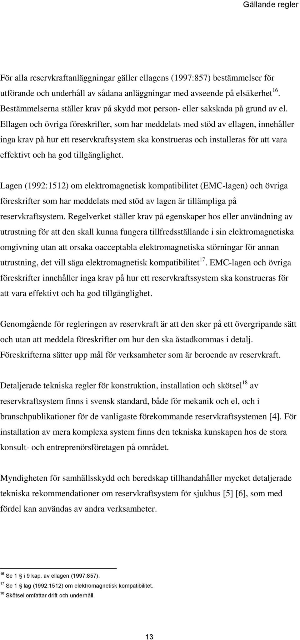 Ellagen och övriga föreskrifter, som har meddelats med stöd av ellagen, innehåller inga krav på hur ett reservkraftsystem ska konstrueras och installeras för att vara effektivt och ha god