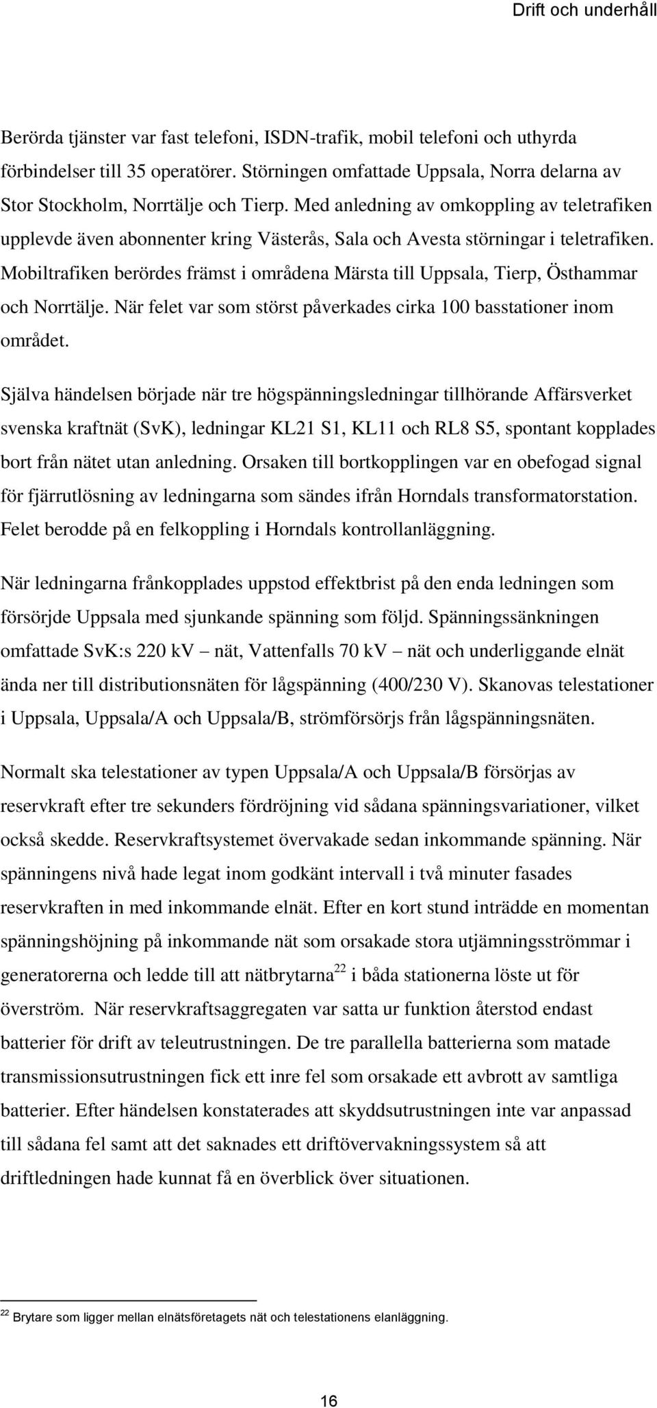 Med anledning av omkoppling av teletrafiken upplevde även abonnenter kring Västerås, Sala och Avesta störningar i teletrafiken.