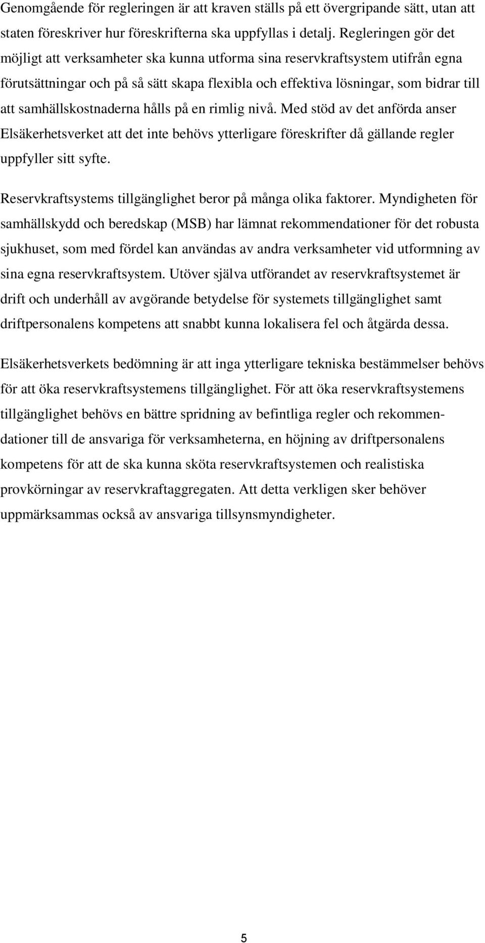 samhällskostnaderna hålls på en rimlig nivå. Med stöd av det anförda anser Elsäkerhetsverket att det inte behövs ytterligare föreskrifter då gällande regler uppfyller sitt syfte.