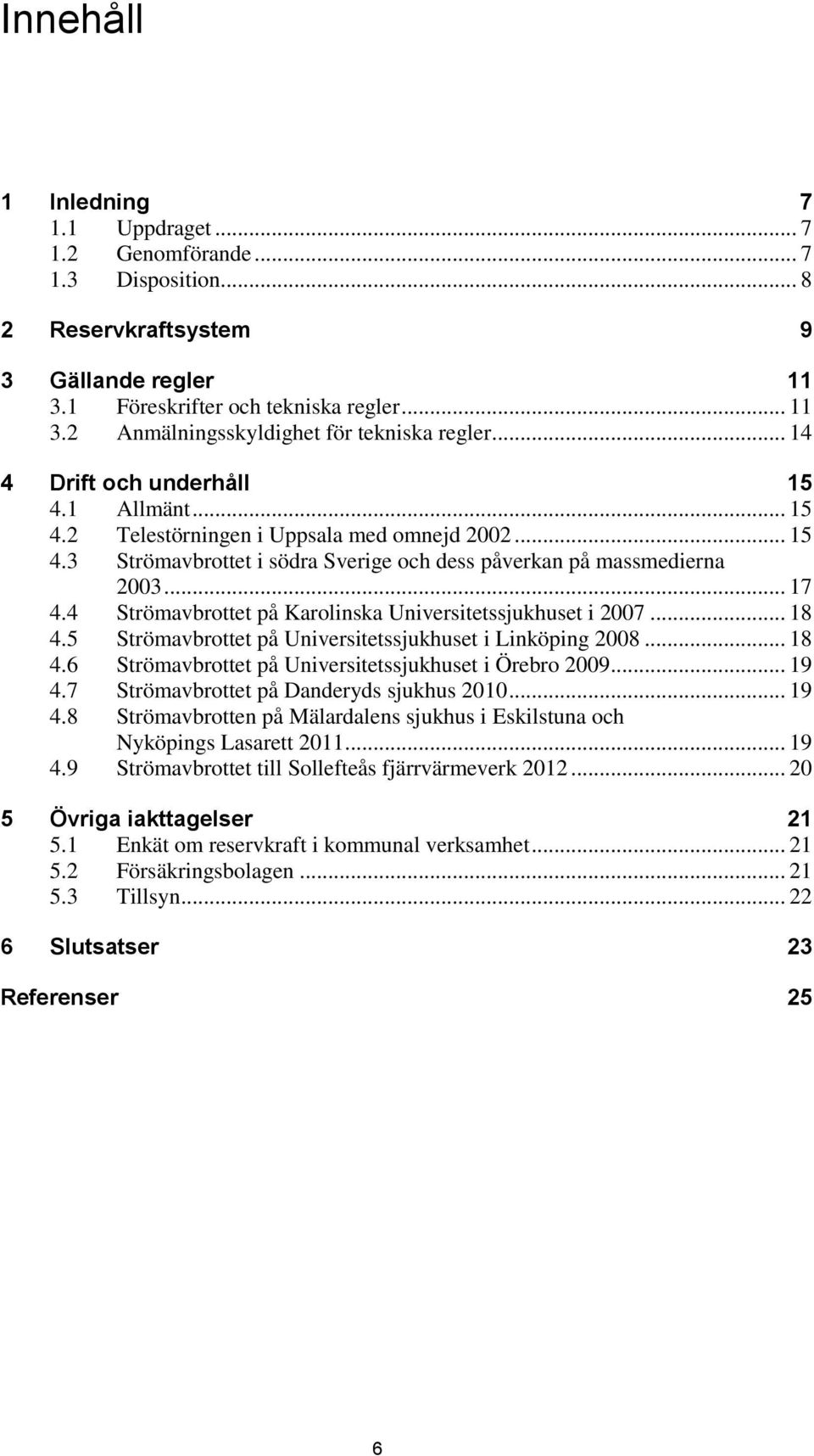 4 Strömavbrottet på Karolinska Universitetssjukhuset i 2007... 18 4.5 Strömavbrottet på Universitetssjukhuset i Linköping 2008... 18 4.6 Strömavbrottet på Universitetssjukhuset i Örebro 2009... 19 4.