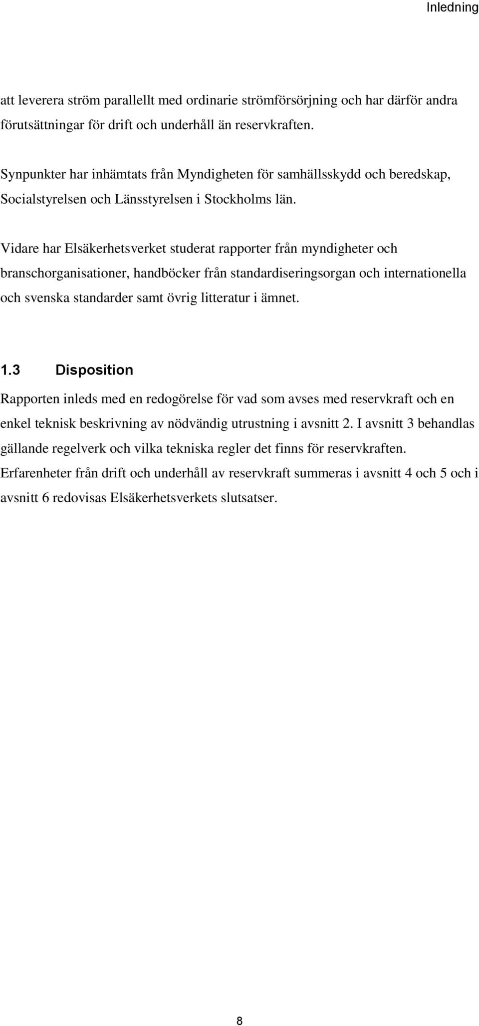 Vidare har Elsäkerhetsverket studerat rapporter från myndigheter och branschorganisationer, handböcker från standardiseringsorgan och internationella och svenska standarder samt övrig litteratur i