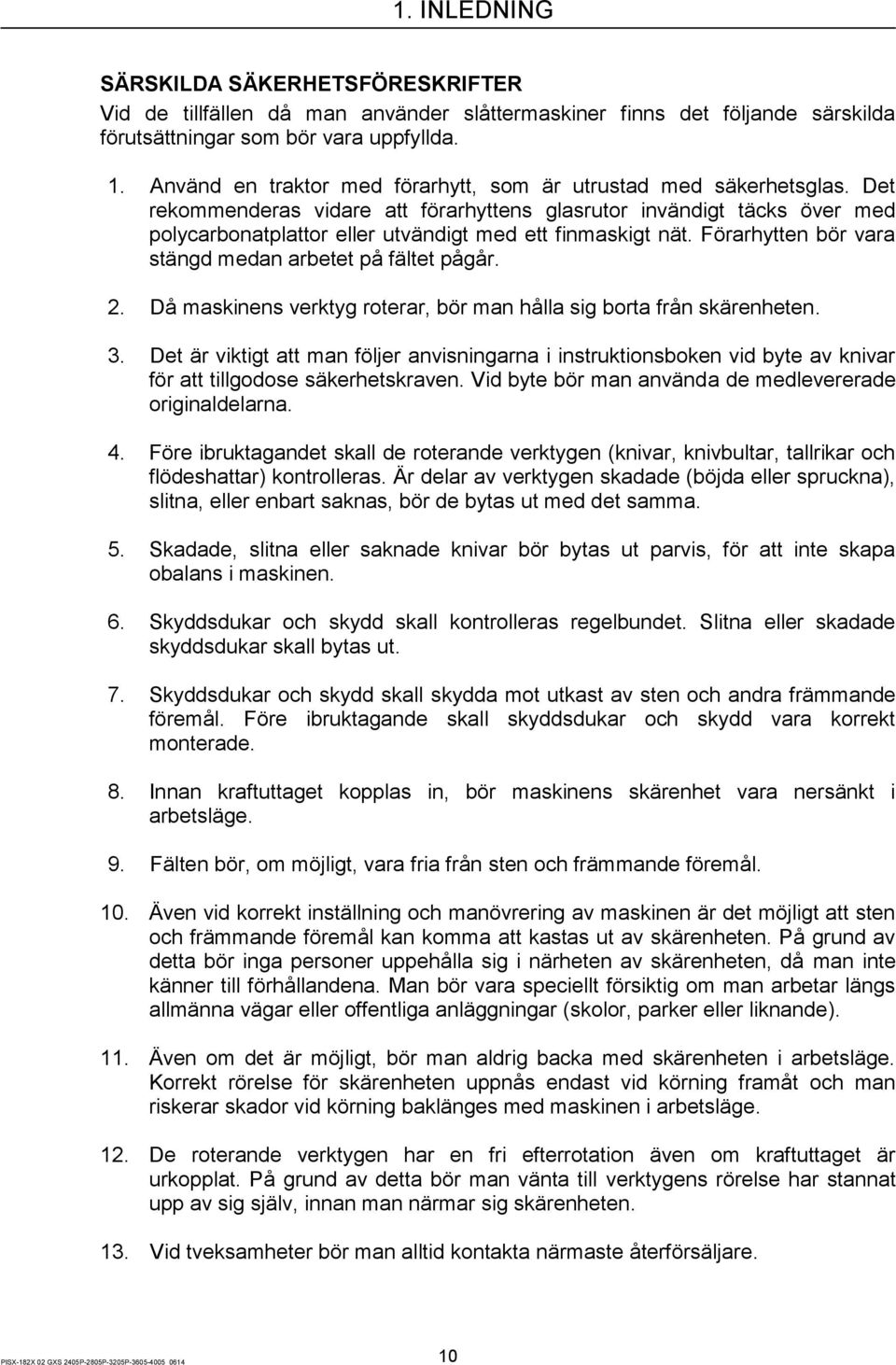 Det rekommenderas vidare att förarhyttens glasrutor invändigt täcks över med polycarbonatplattor eller utvändigt med ett finmaskigt nät. Förarhytten bör vara stängd medan arbetet på fältet pågår. 2.