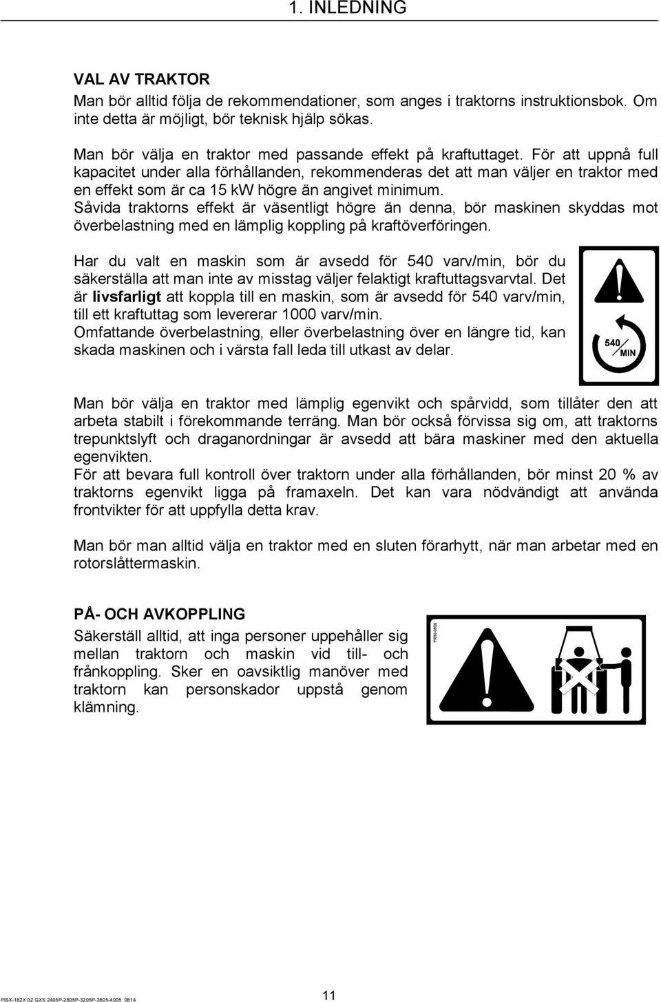 För att uppnå full kapacitet under alla förhållanden, rekommenderas det att man väljer en traktor med en effekt som är ca 15 kw högre än angivet minimum.